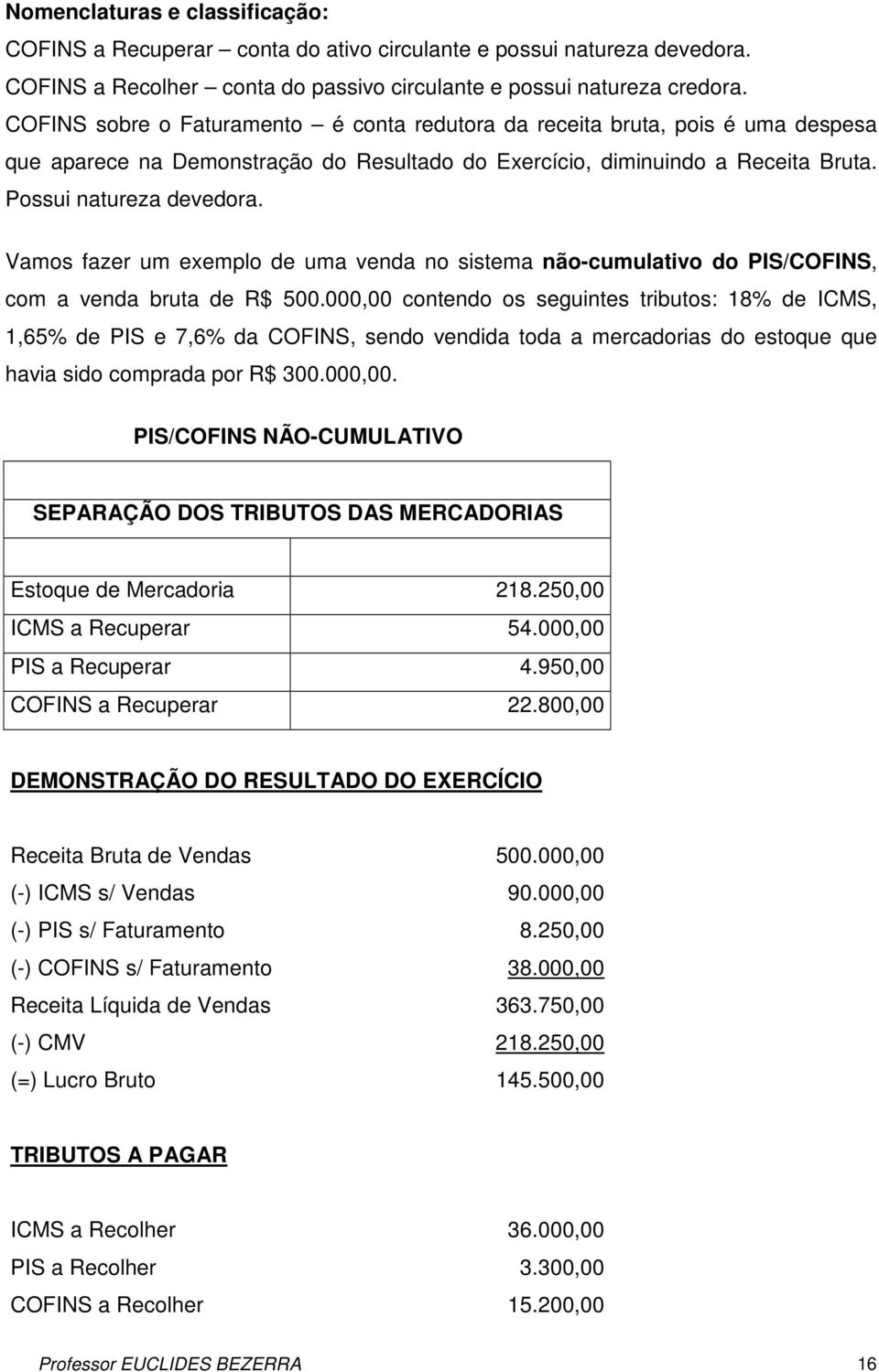 Vamos fazer um exemplo de uma venda no sistema não-cumulativo do PIS/COFINS, com a venda bruta de R$ 500.