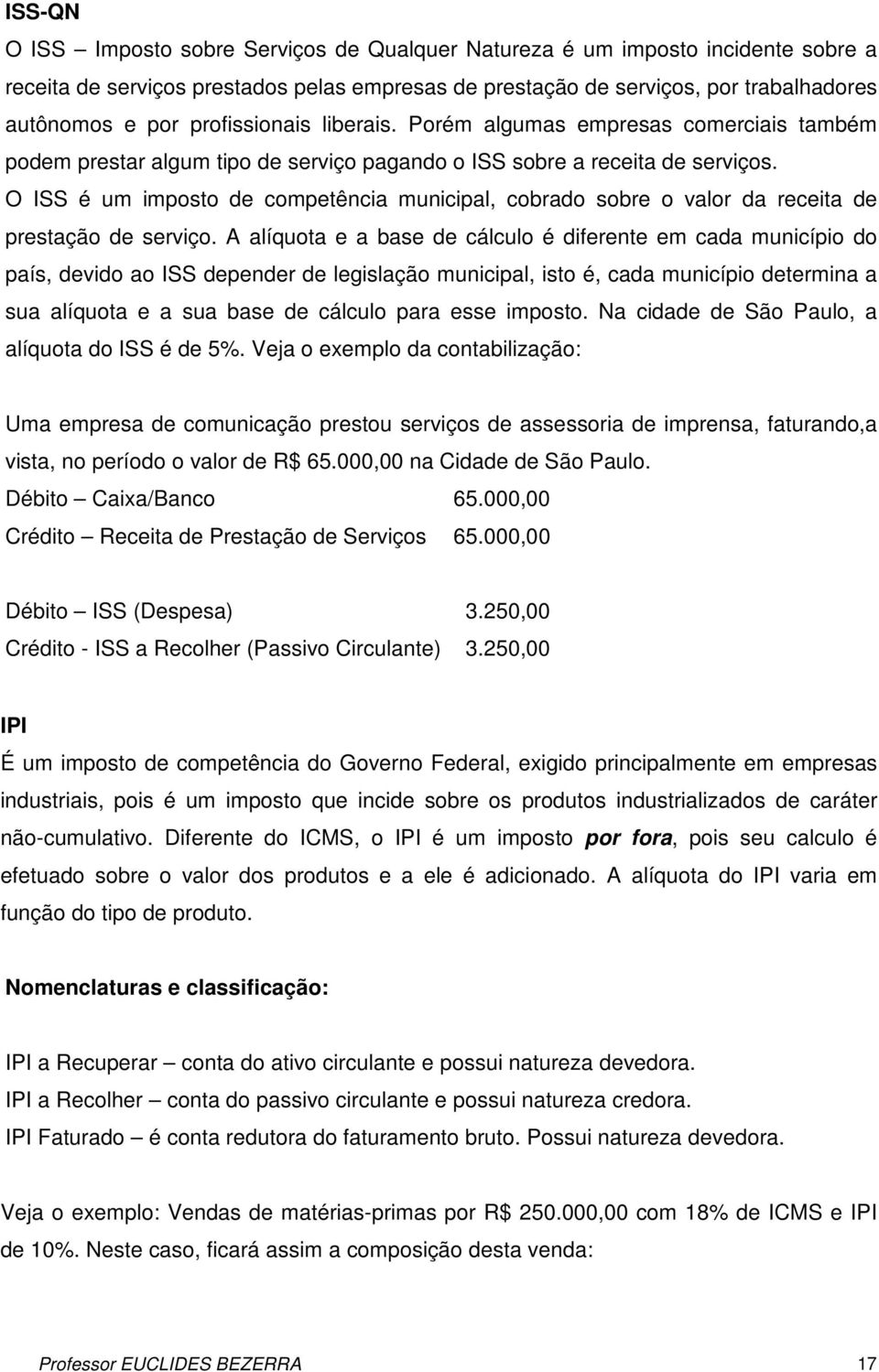 O ISS é um imposto de competência municipal, cobrado sobre o valor da receita de prestação de serviço.