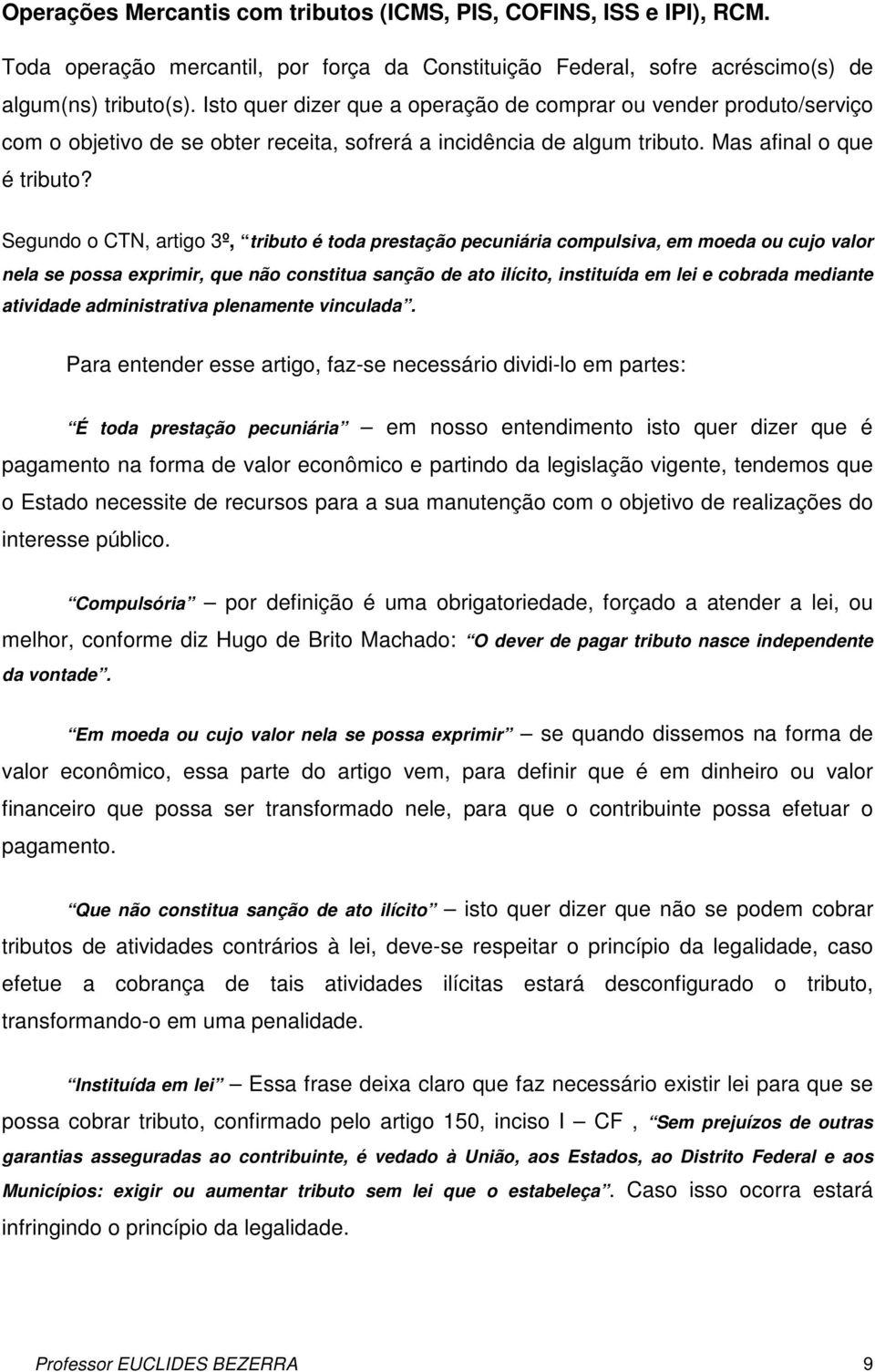 Segundo o CTN, artigo 3º, tributo é toda prestação pecuniária compulsiva, em moeda ou cujo valor nela se possa exprimir, que não constitua sanção de ato ilícito, instituída em lei e cobrada mediante