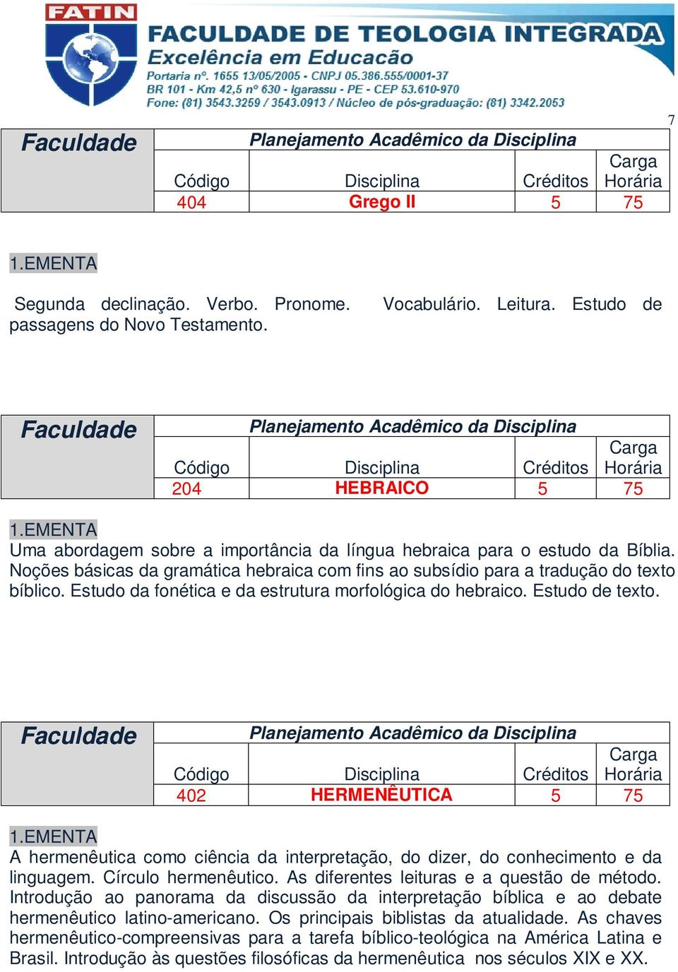 Estudo da fonética e da estrutura morfológica do hebraico. Estudo de texto. 402 HERMENÊUTICA 5 75 A hermenêutica como ciência da interpretação, do dizer, do conhecimento e da linguagem.