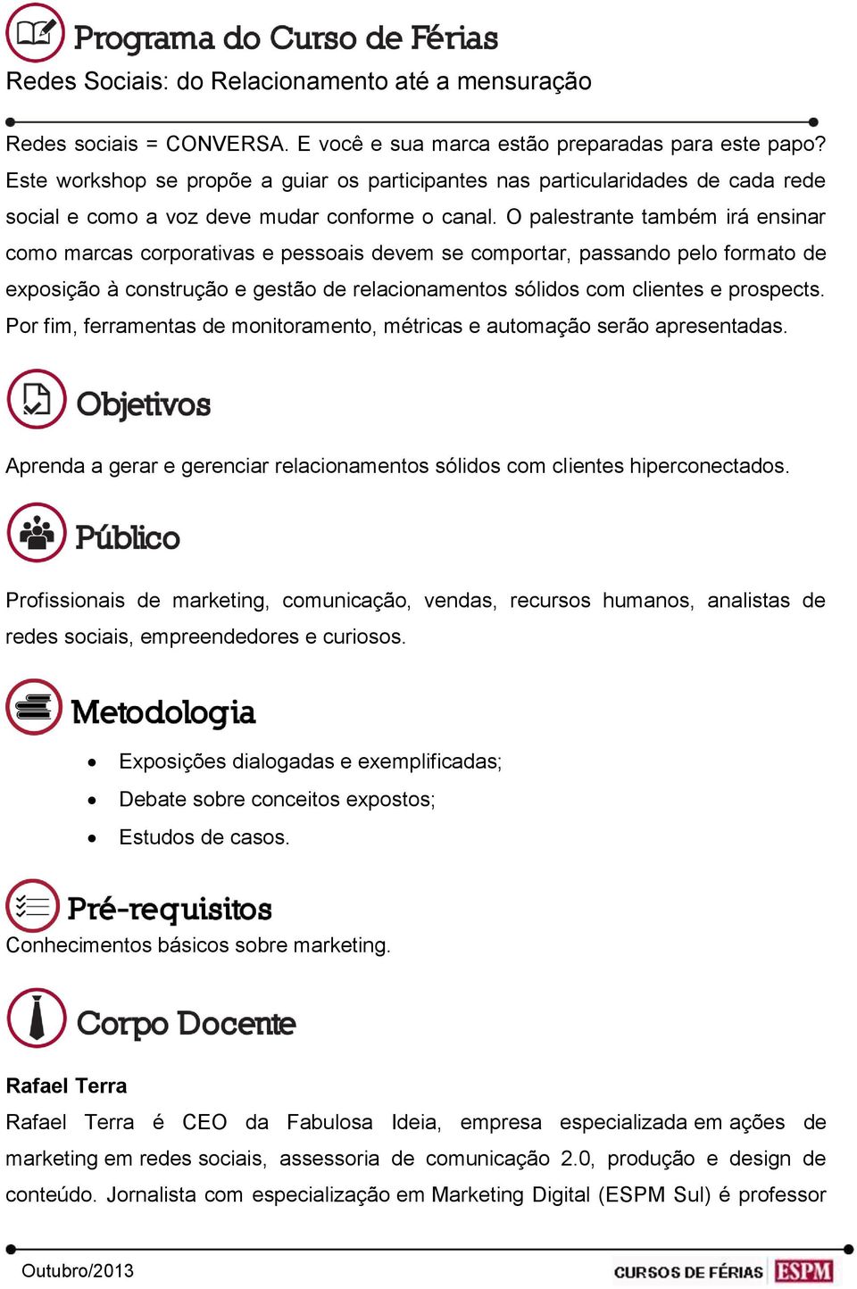 O palestrante também irá ensinar como marcas corporativas e pessoais devem se comportar, passando pelo formato de exposição à construção e gestão de relacionamentos sólidos com clientes e prospects.