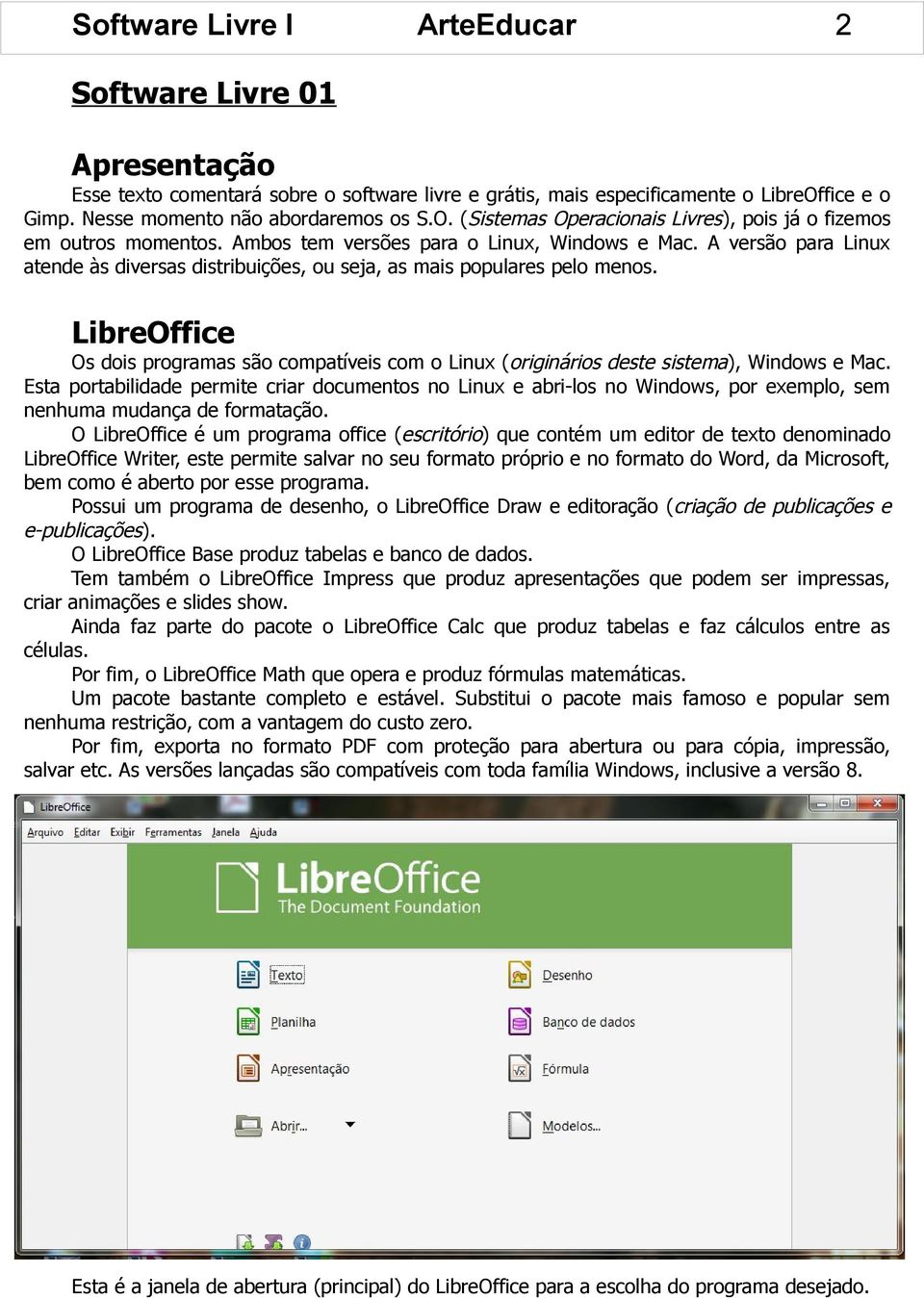 A versão para Linux atende às diversas distribuições, ou seja, as mais populares pelo menos. LibreOffice Os dois programas são compatíveis com o Linux (originários deste sistema), Windows e Mac.