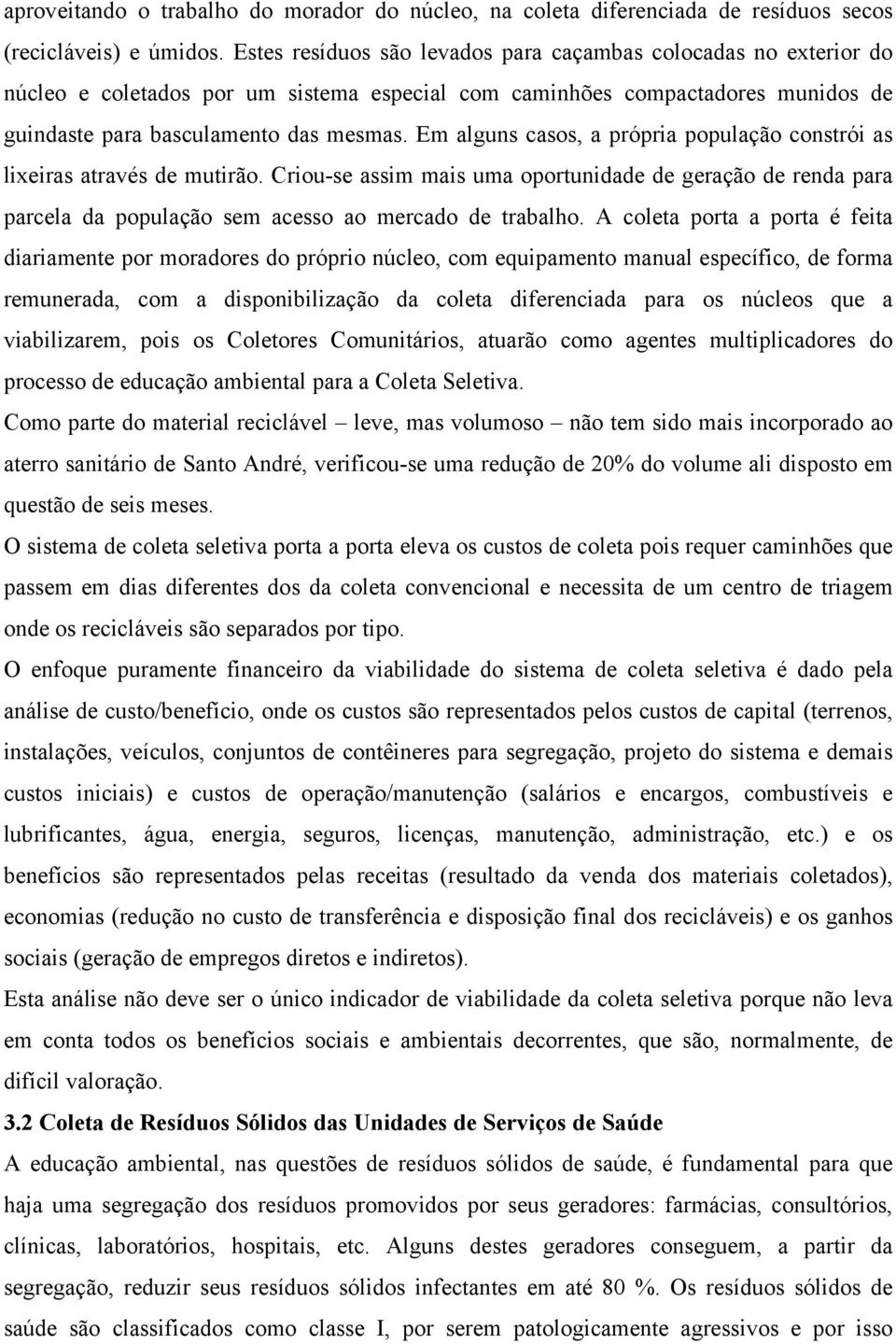 Em alguns casos, a própria população constrói as lixeiras através de mutirão. Criou-se assim mais uma oportunidade de geração de renda para parcela da população sem acesso ao mercado de trabalho.