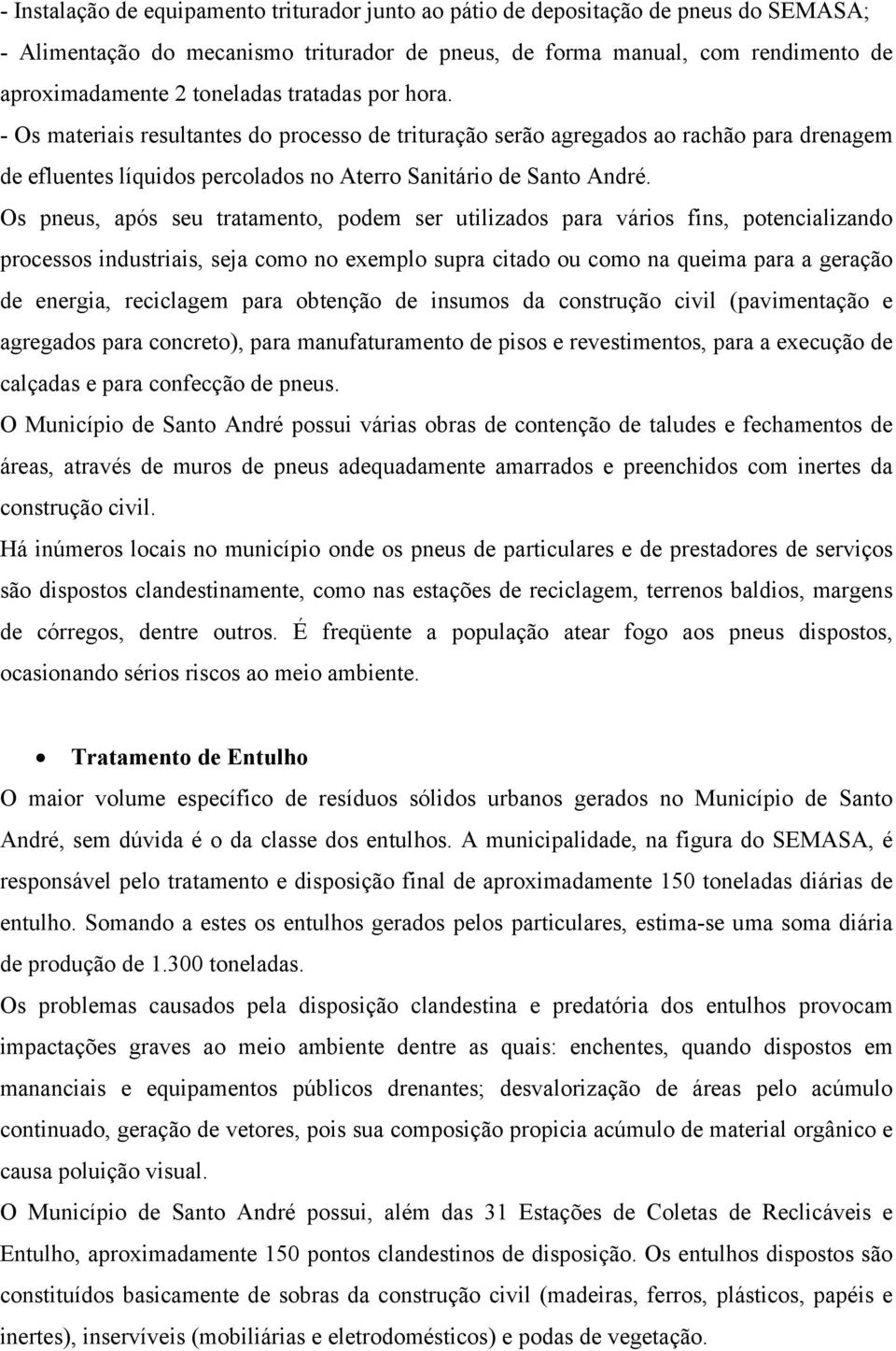 Os pneus, após seu tratamento, podem ser utilizados para vários fins, potencializando processos industriais, seja como no exemplo supra citado ou como na queima para a geração de energia, reciclagem