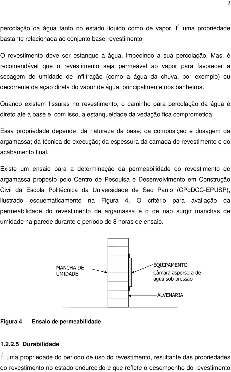 principalmente nos banheiros. Quando existem fissuras no revestimento, o caminho para percolação da água é direto até a base e, com isso, a estanqueidade da vedação fica comprometida.