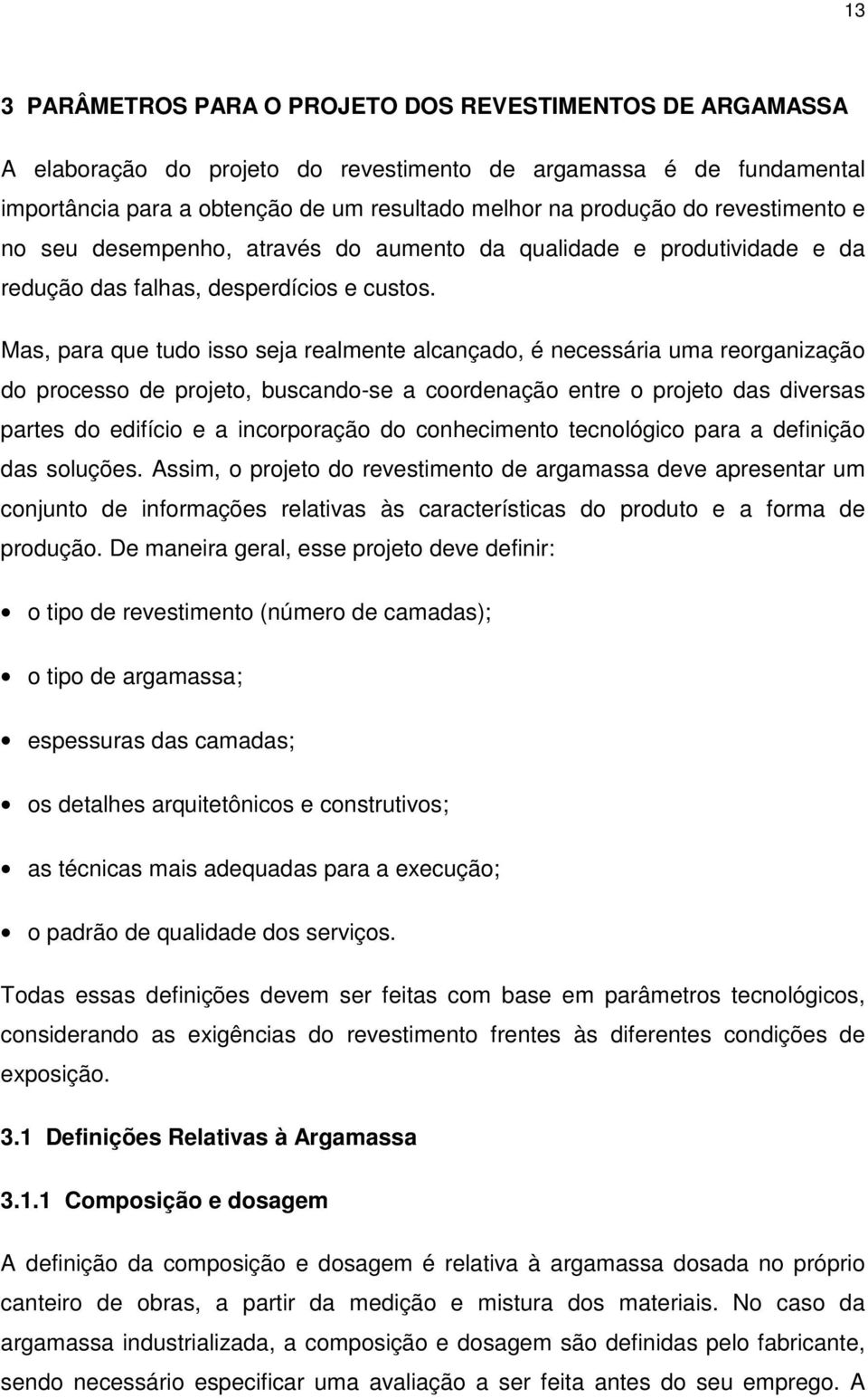 Mas, para que tudo isso seja realmente alcançado, é necessária uma reorganização do processo de projeto, buscando-se a coordenação entre o projeto das diversas partes do edifício e a incorporação do