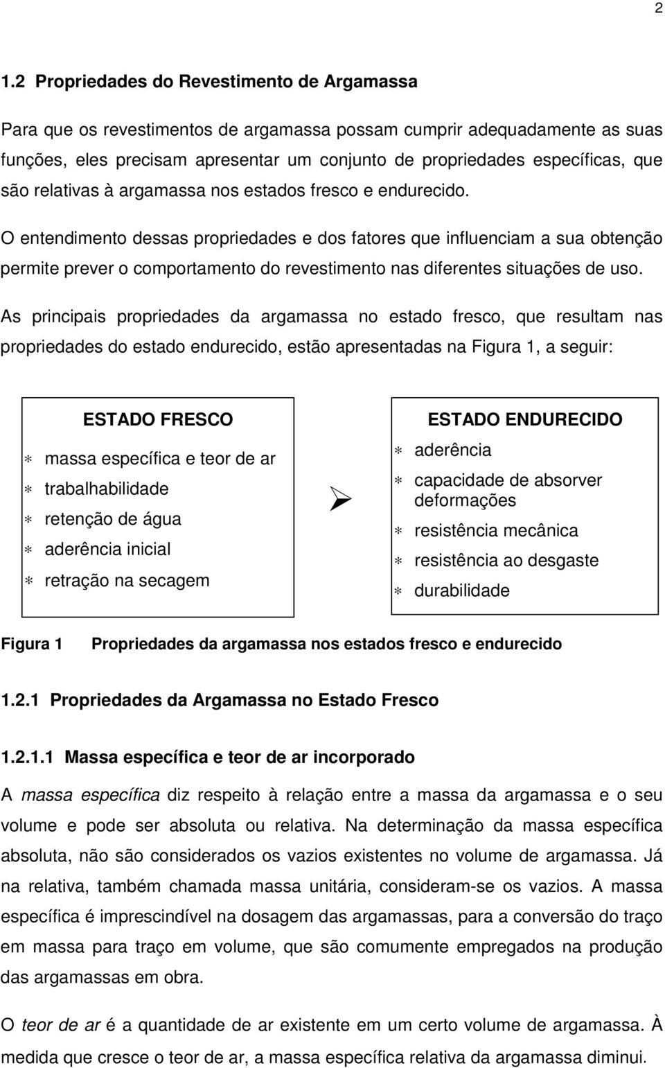 O entendimento dessas propriedades e dos fatores que influenciam a sua obtenção permite prever o comportamento do revestimento nas diferentes situações de uso.