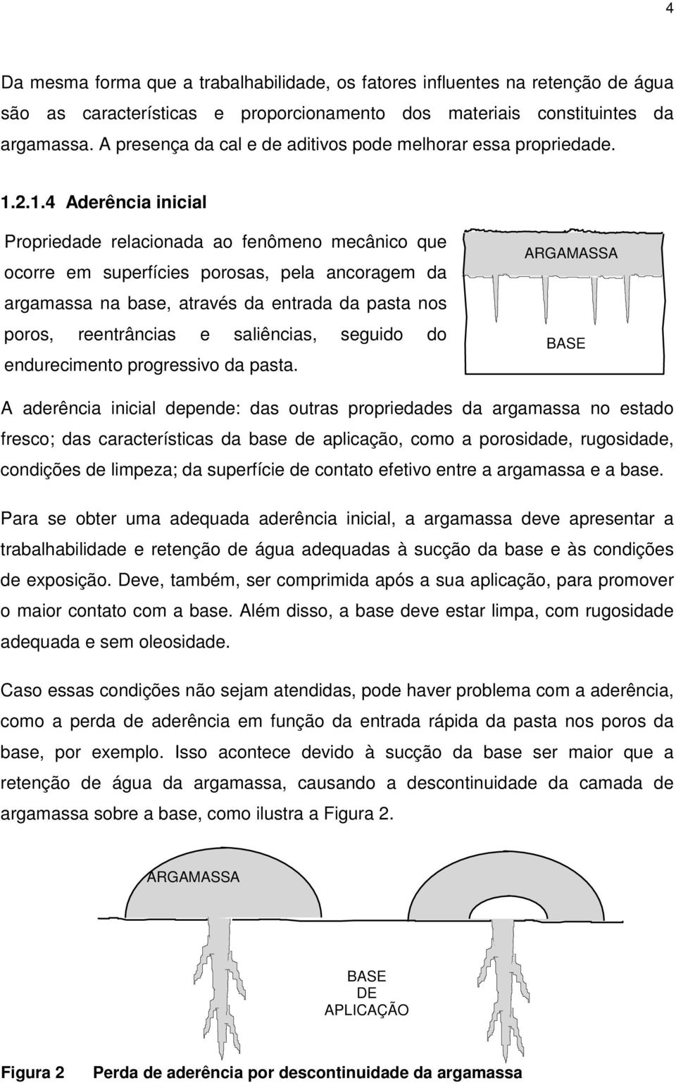 2.1.4 Aderência inicial Propriedade relacionada ao fenômeno mecânico que ocorre em superfícies porosas, pela ancoragem da argamassa na base, através da entrada da pasta nos poros, reentrâncias e