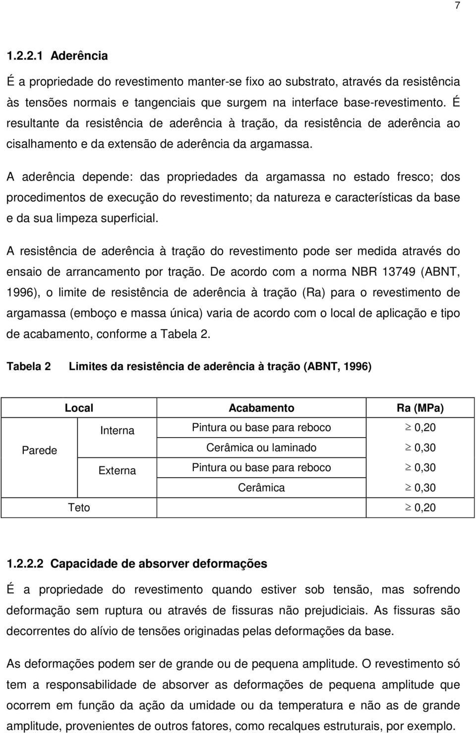 A aderência depende: das propriedades da argamassa no estado fresco; dos procedimentos de execução do revestimento; da natureza e características da base e da sua limpeza superficial.