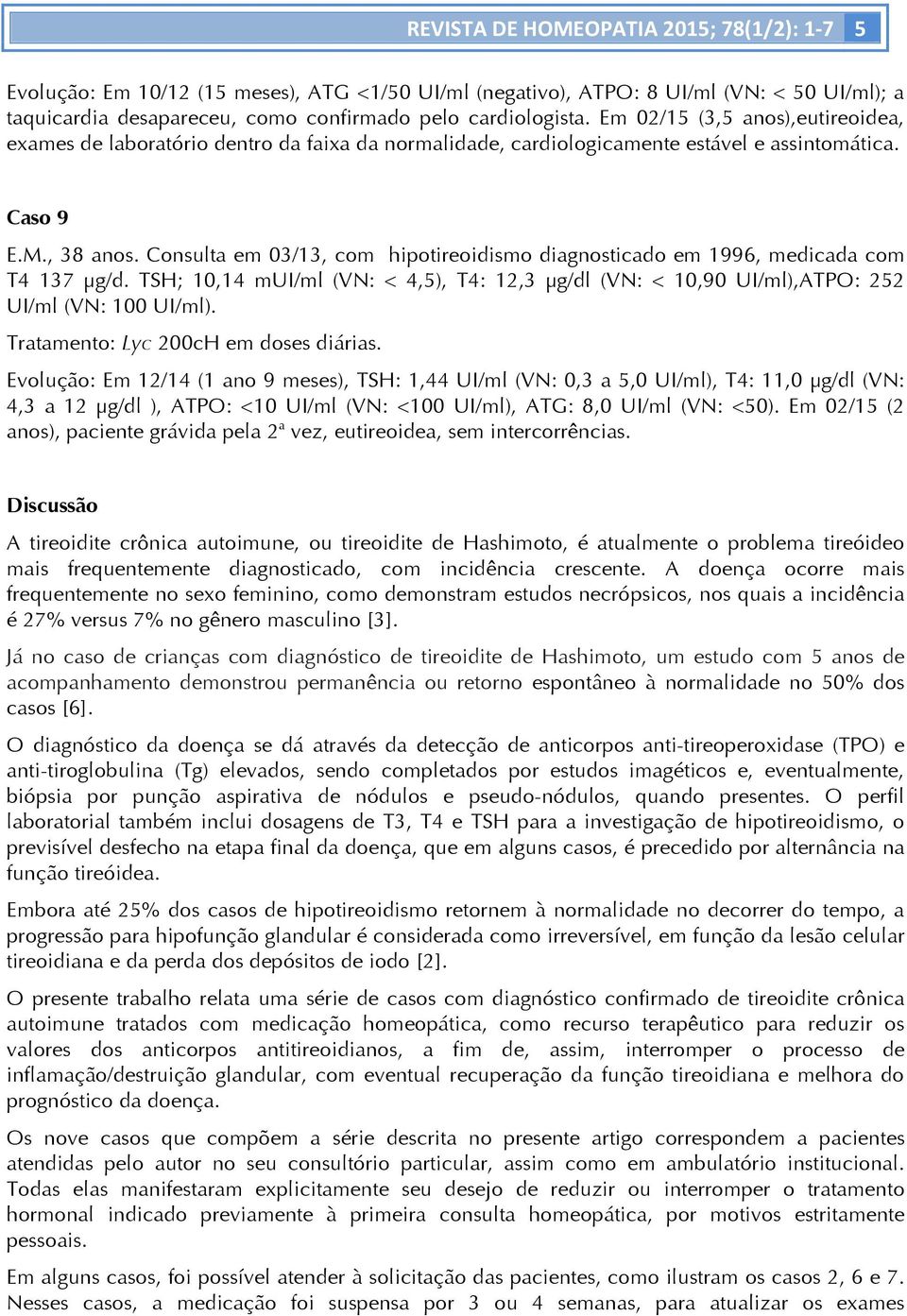 Consulta em 03/13, com hipotireoidismo diagnosticado em 1996, medicada com T4 137 µg/d. TSH; 10,14 mui/ml (VN: < 4,5), T4: 12,3 µg/dl (VN: < 10,90 UI/ml),ATPO: 252 UI/ml (VN: 100 UI/ml).