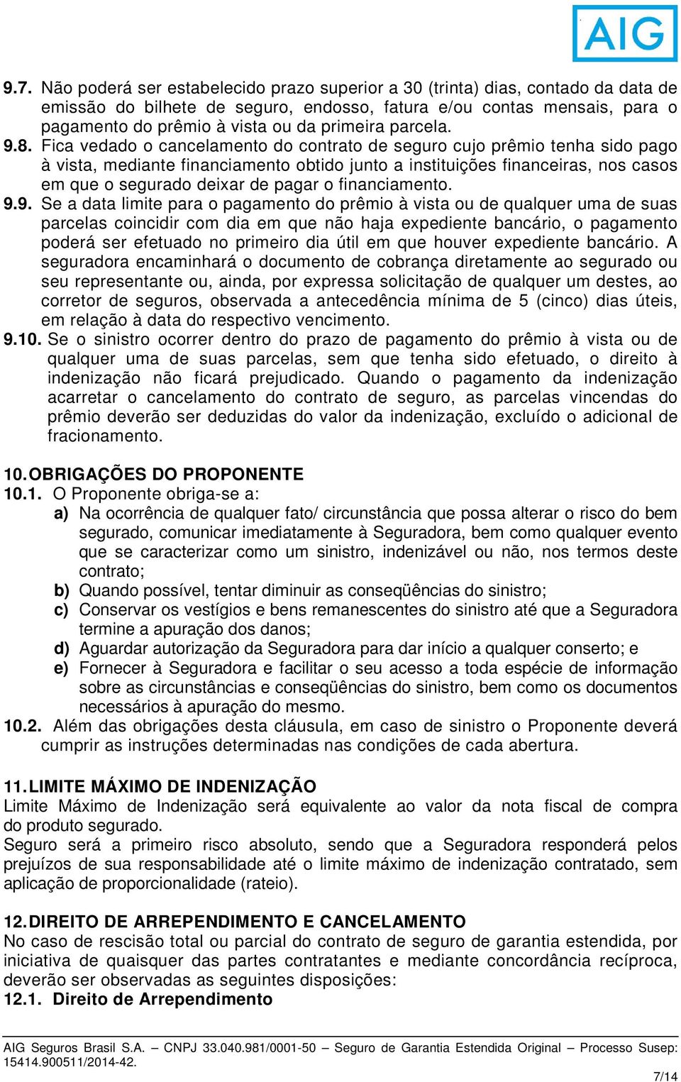 Fica vedado o cancelamento do contrato de seguro cujo prêmio tenha sido pago à vista, mediante financiamento obtido junto a instituições financeiras, nos casos em que o segurado deixar de pagar o