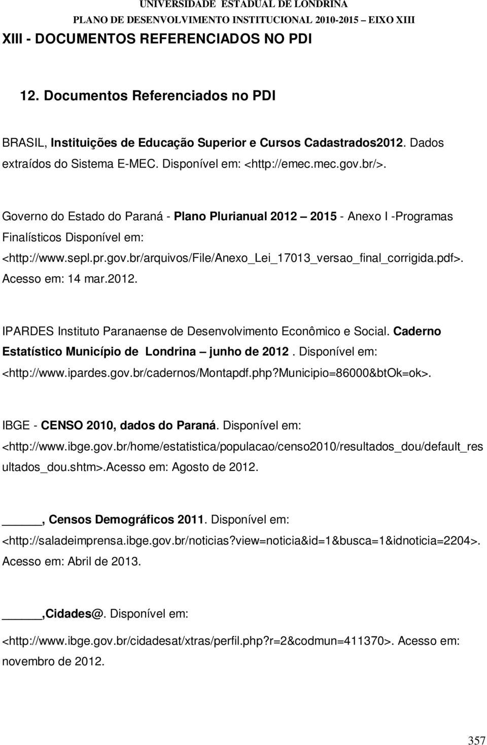 Governo do Estado do Paraná - Plano Plurianual 2012 2015 - Anexo I -Programas Finalísticos Disponível em: <http://www.sepl.pr.gov.br/arquivos/file/anexo_lei_17013_versao_final_corrigida.pdf>.