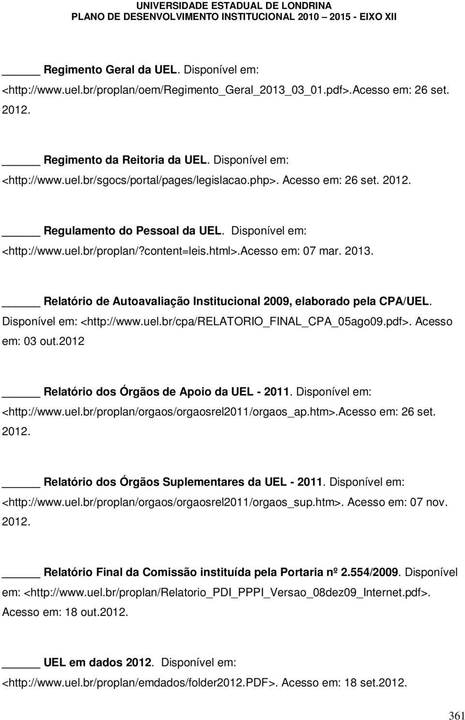 content=leis.html>.acesso em: 07 mar. 2013. Relatório de Autoavaliação Institucional 2009, elaborado pela CPA/UEL. Disponível em: <http://www.uel.br/cpa/relatorio_final_cpa_05ago09.pdf>.