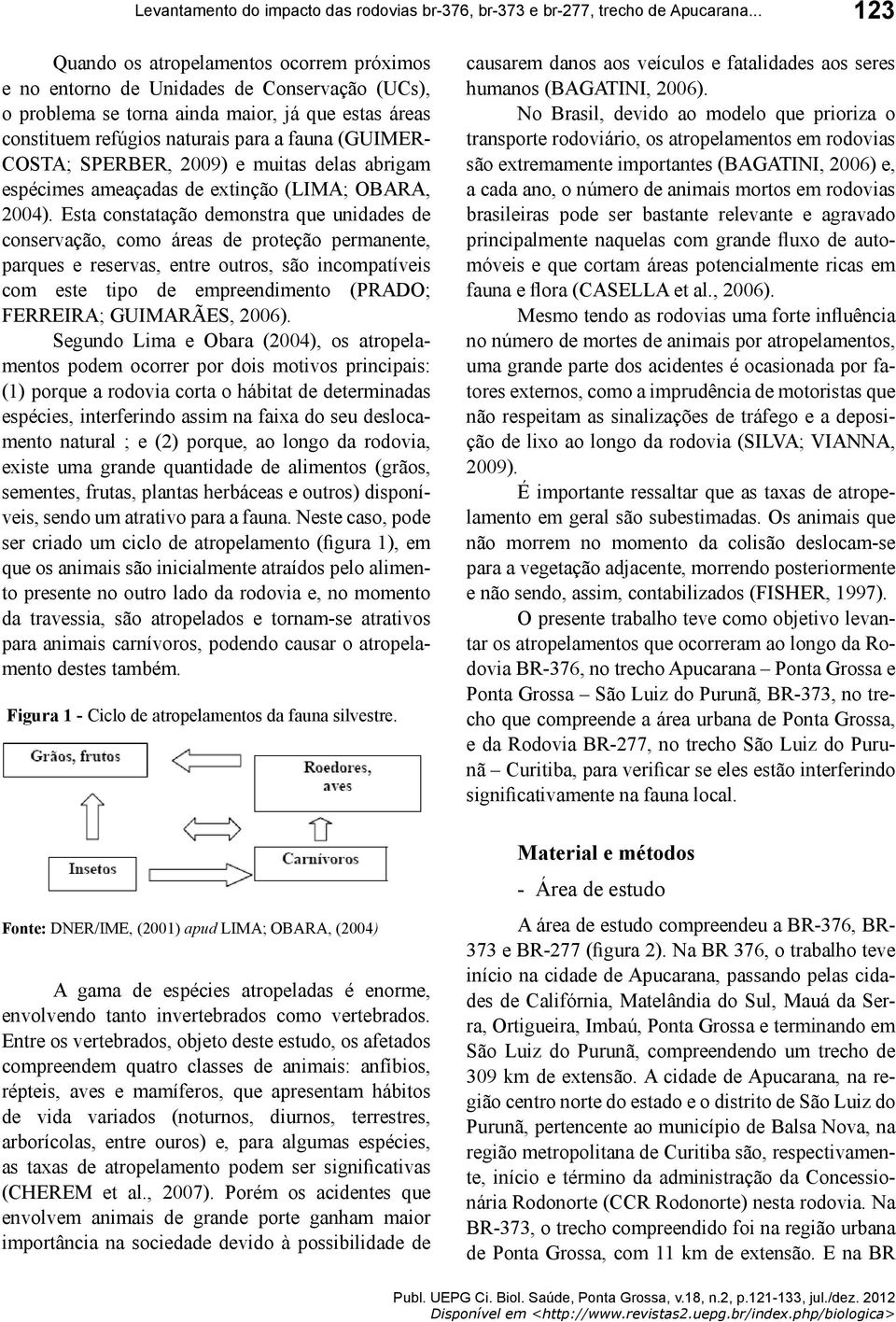 COSTA; SPERBER, 2009) e muitas delas abrigam espécimes ameaçadas de extinção (LIMA; OBARA, 2004).