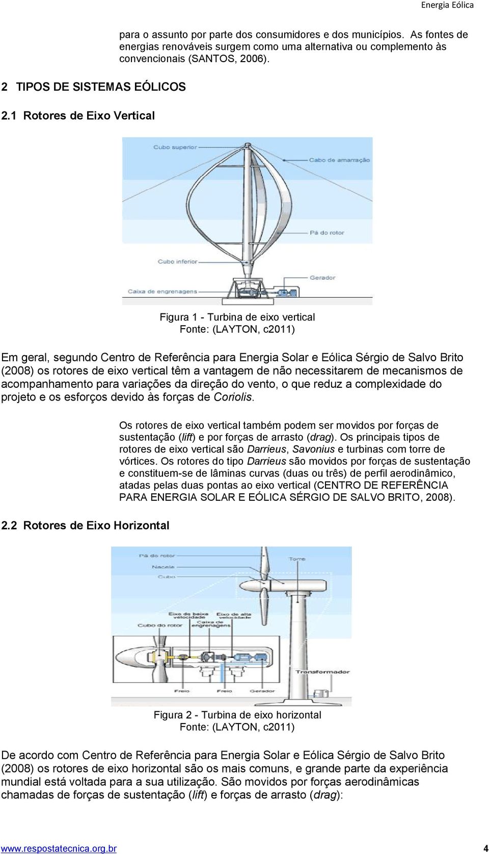 Figura 1 - Turbina de eixo vertical Fonte: (LAYTON, c2011) Em geral, segundo Centro de Referência para Energia Solar e Eólica Sérgio de Salvo Brito (2008) os rotores de eixo vertical têm a vantagem