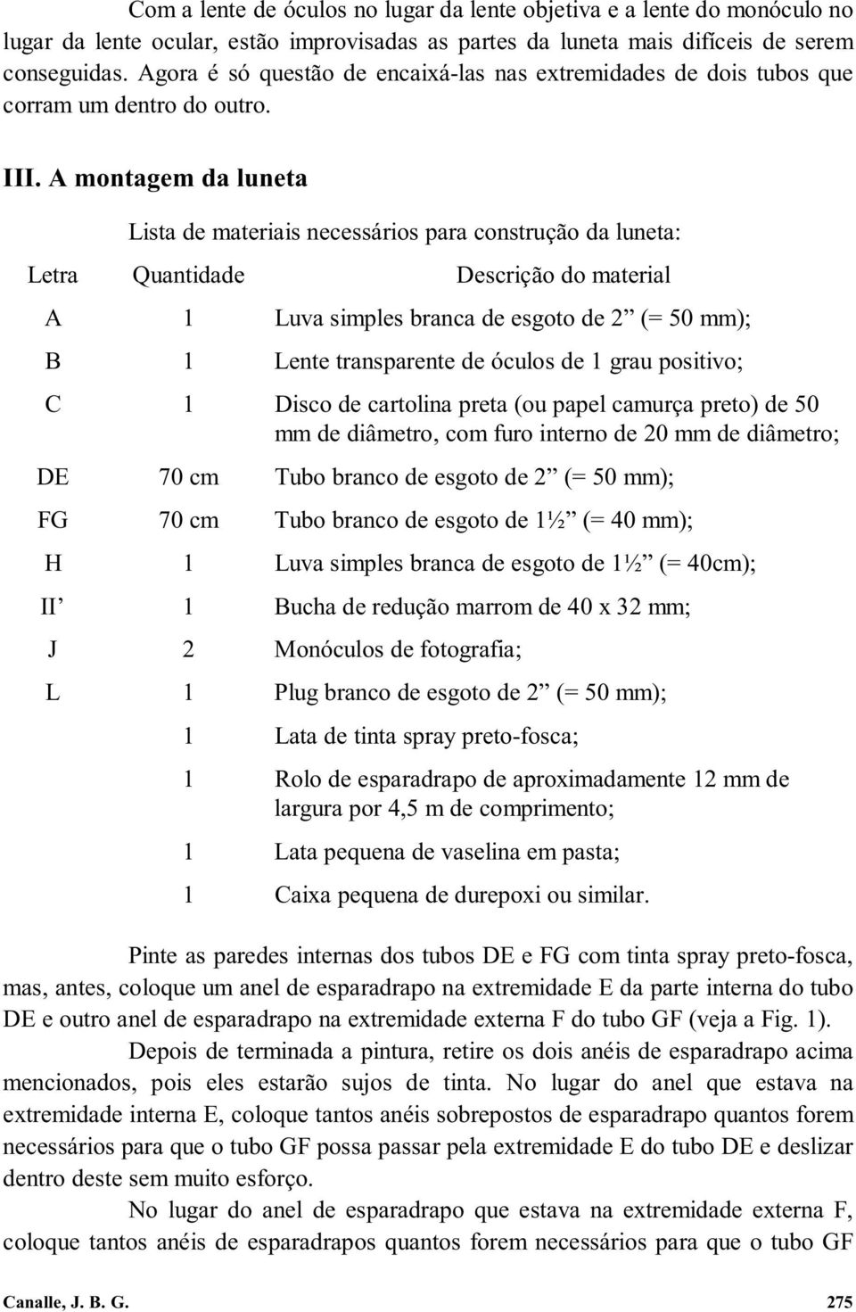 A montagem da luneta Lista de materiais necessários para construção da luneta: Letra Quantidade Descrição do material A 1 Luva simples branca de esgoto de 2 (= 50 mm); B 1