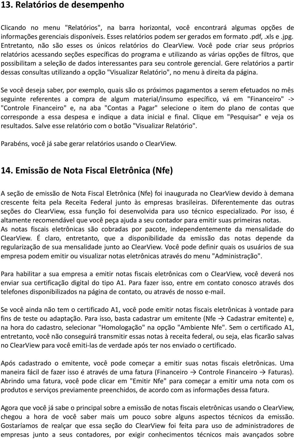 Você pode criar seus próprios relatórios acessando seções específicas do programa e utilizando as várias opções de filtros, que possibilitam a seleção de dados interessantes para seu controle