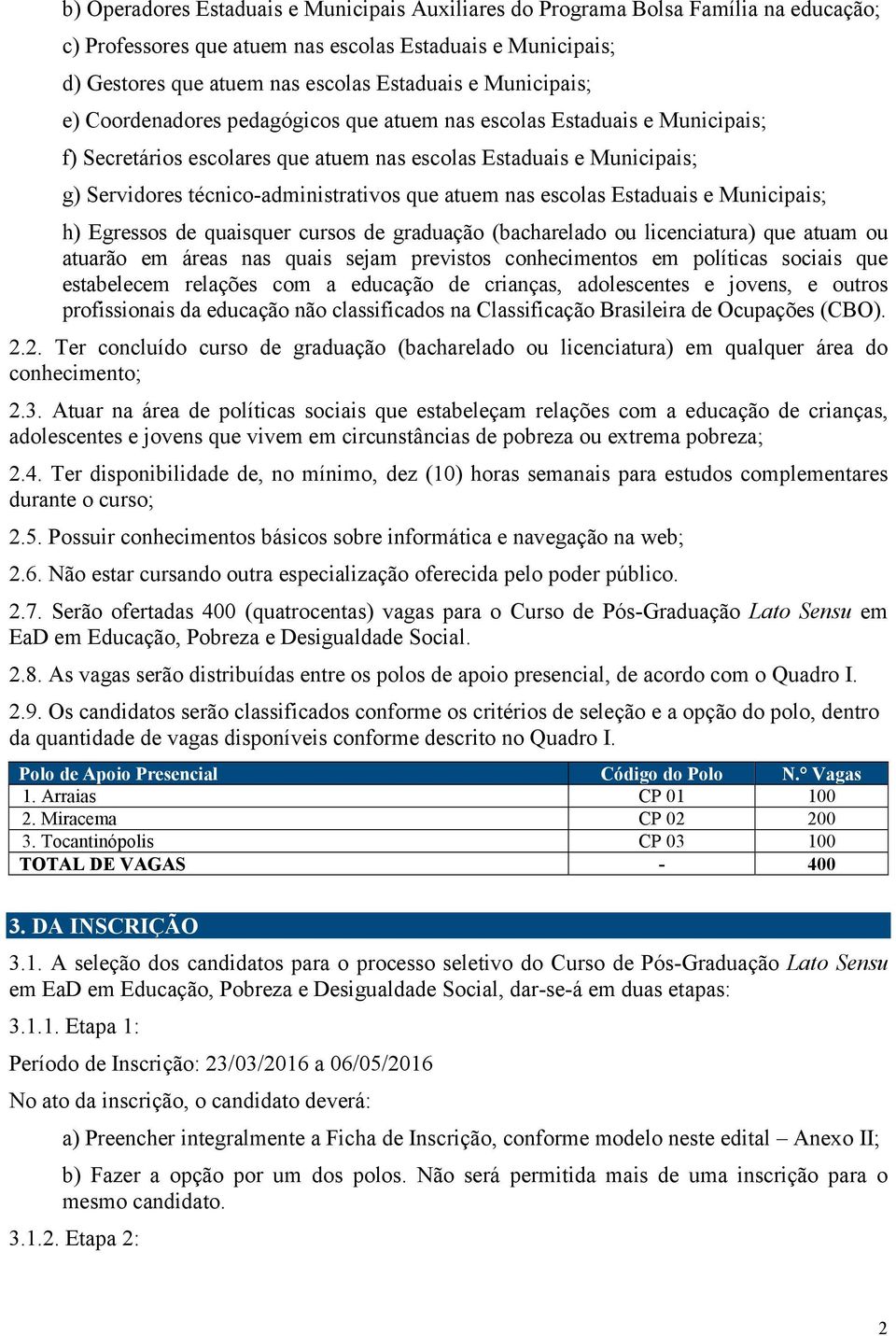 atuem nas escolas Estaduais e Municipais; h) Egressos de quaisquer cursos de graduação (bacharelado ou licenciatura) que atuam ou atuarão em áreas nas quais sejam previstos conhecimentos em políticas