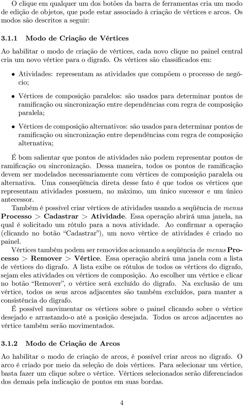 Os vértices são classificados em: Atividades: representam as atividades que compõem o processo de negócio; Vértices de composição paralelos: são usados para determinar pontos de ramificação ou