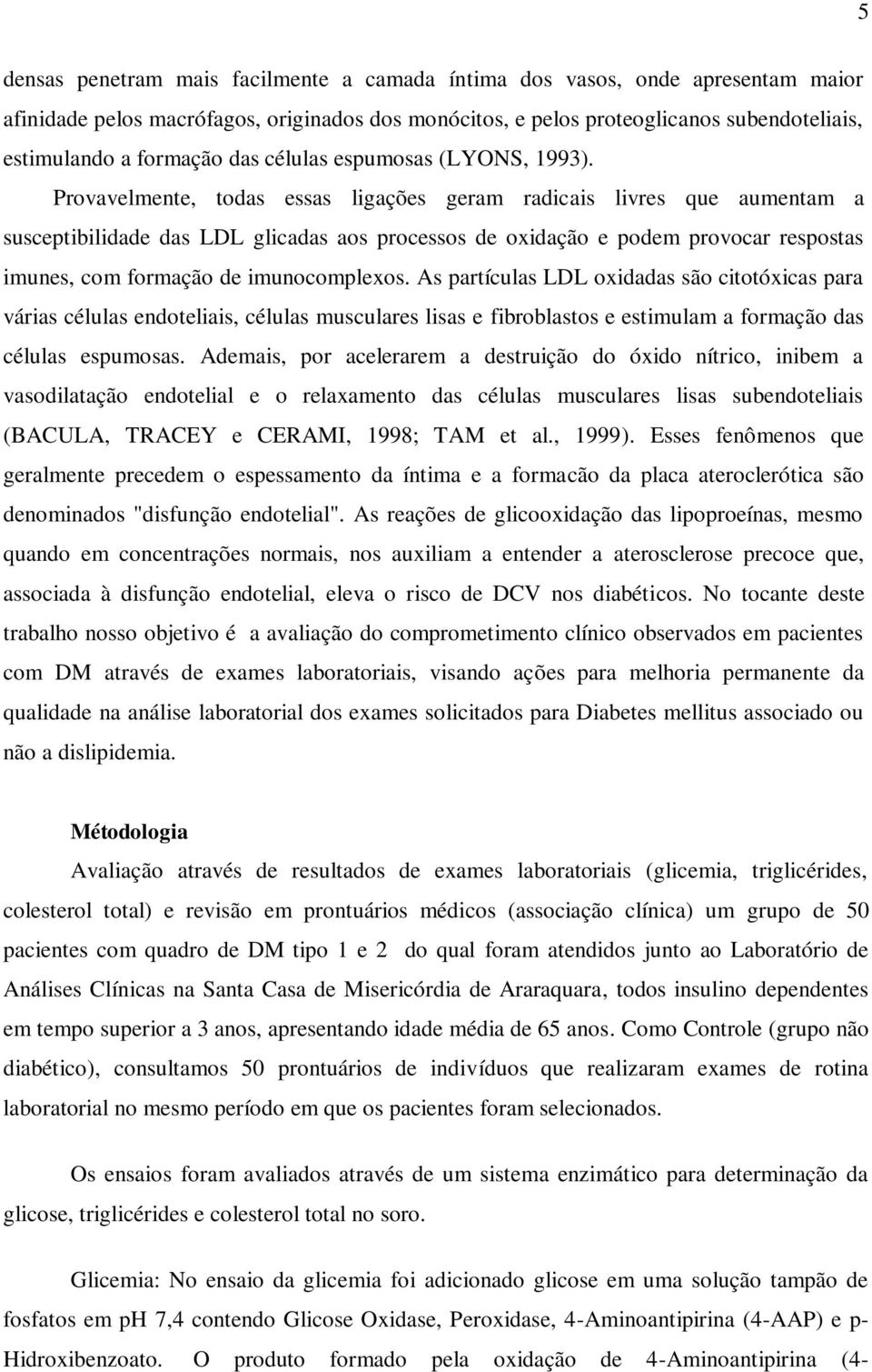 Provavelmente, todas essas ligações geram radicais livres que aumentam a susceptibilidade das LDL glicadas aos processos de oxidação e podem provocar respostas imunes, com formação de imunocomplexos.