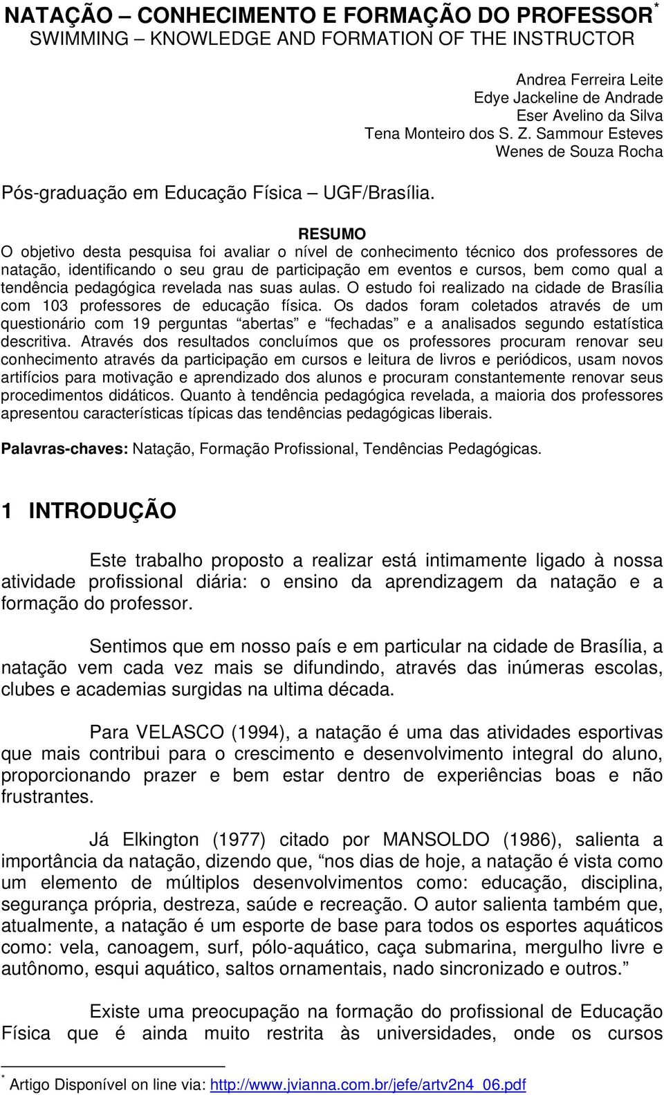 Sammour Esteves Wenes de Souza Rocha RESUMO O objetivo desta pesquisa foi avaliar o nível de conhecimento técnico dos professores de natação, identificando o seu grau de participação em eventos e