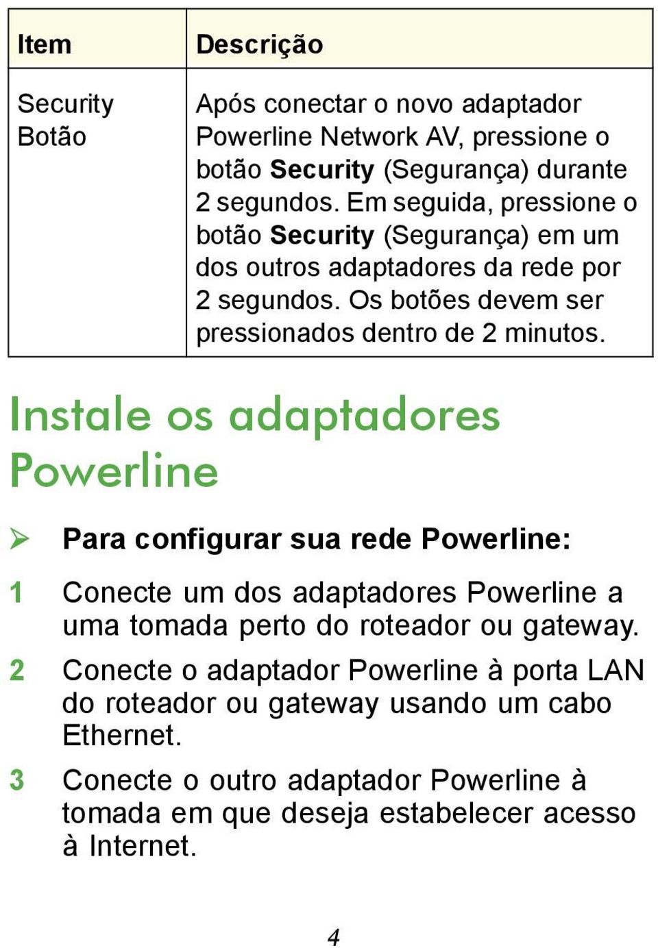 Instale os adaptadores Powerline Para configurar sua rede Powerline: 1 Conecte um dos adaptadores Powerline a uma tomada perto do roteador ou gateway.