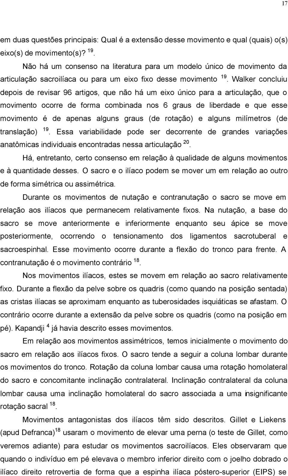 Walker concluiu depois de revisar 96 artigos, que não há um eixo único para a articulação, que o movimento ocorre de forma combinada nos 6 graus de liberdade e que esse movimento é de apenas alguns