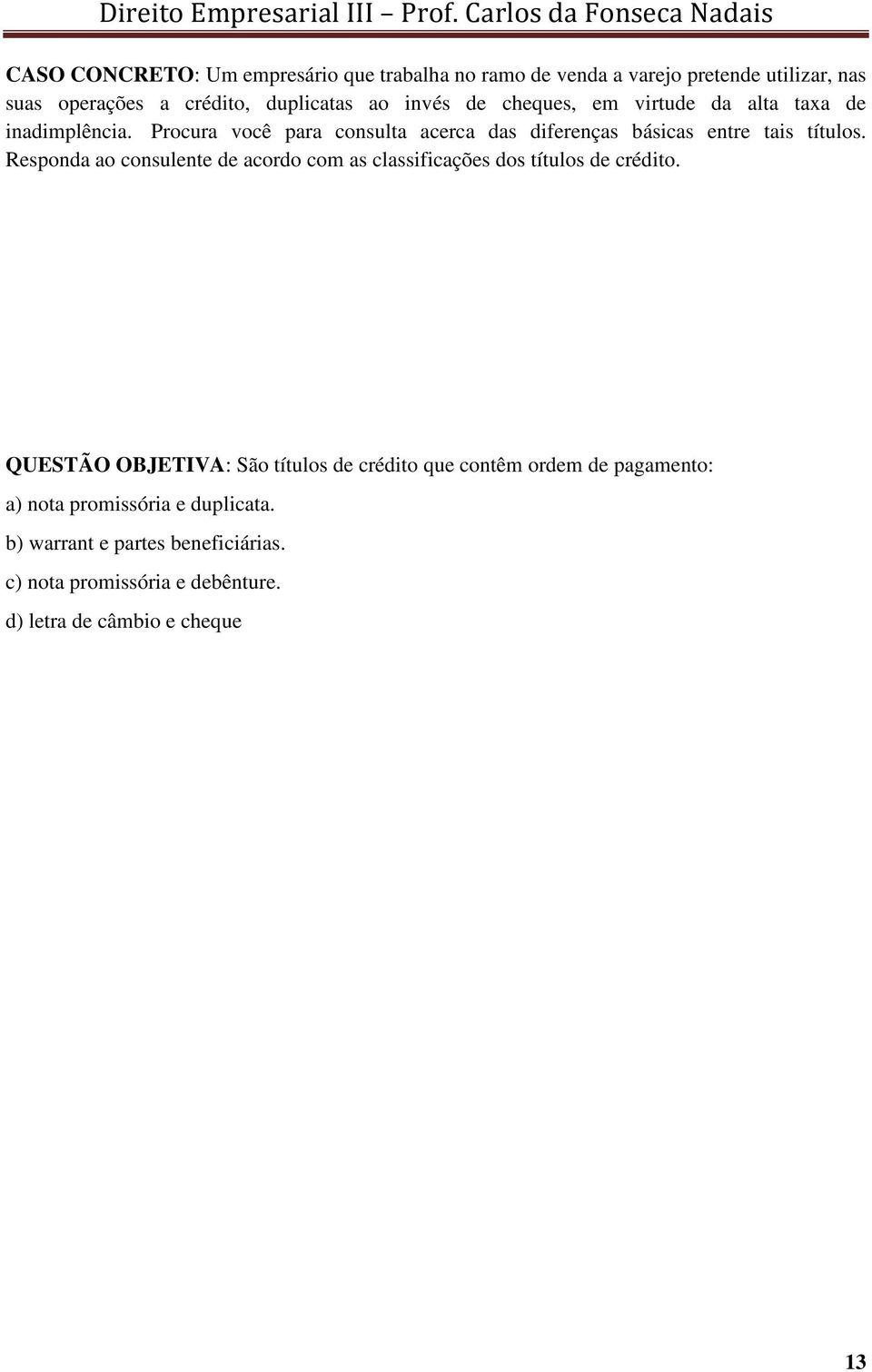 Inicialmente, cheque e duplicata assemelham-se nas modalidades de modelo, ambos são vinculados, e de circulação, com relação à modalidade nominal à ordem, cujo ao cheque se aplica nos valores acima