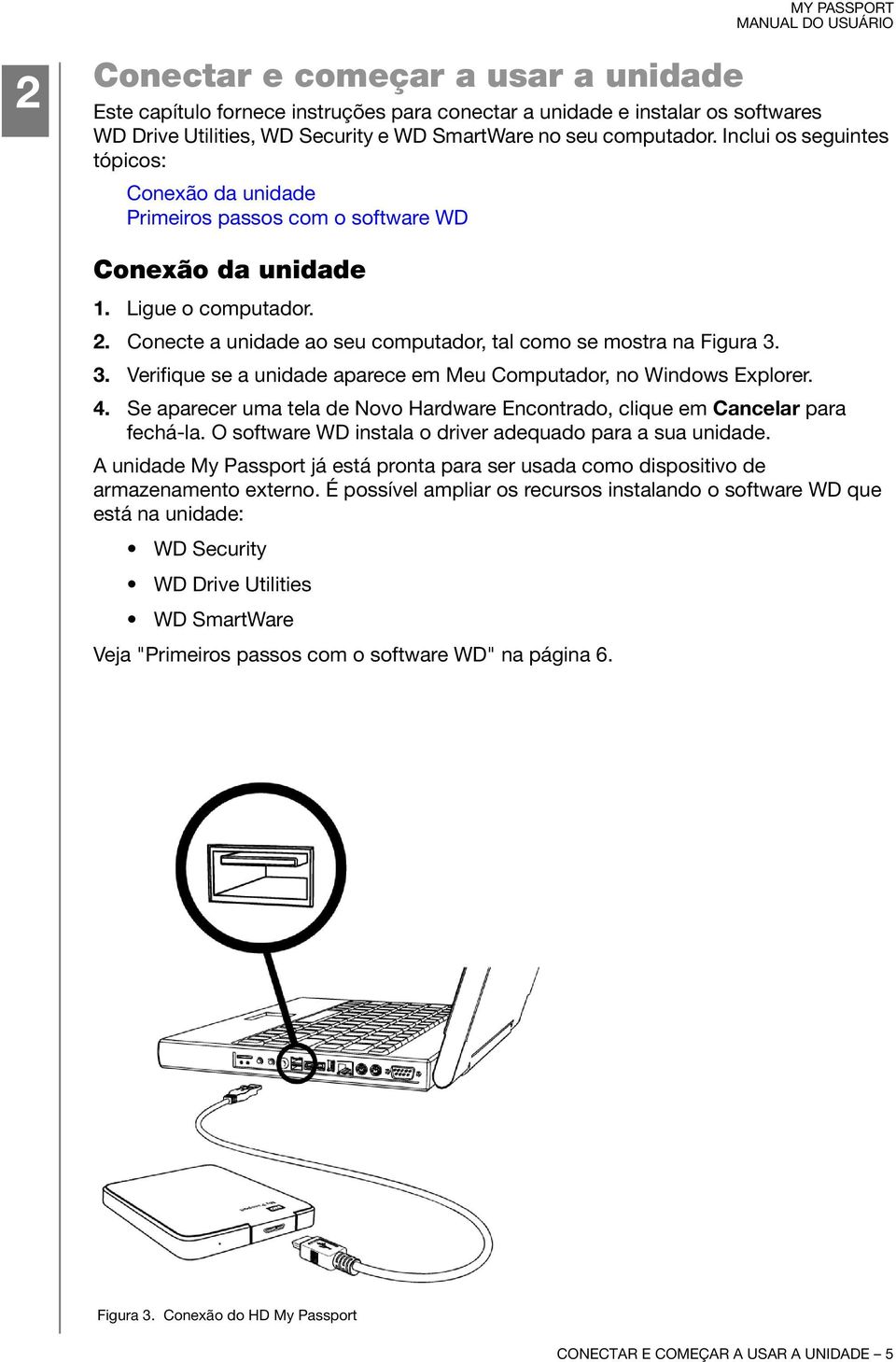 3. Verifique se a unidade aparece em Meu Computador, no Windows Explorer. 4. Se aparecer uma tela de Novo Hardware Encontrado, clique em Cancelar para fechá-la.