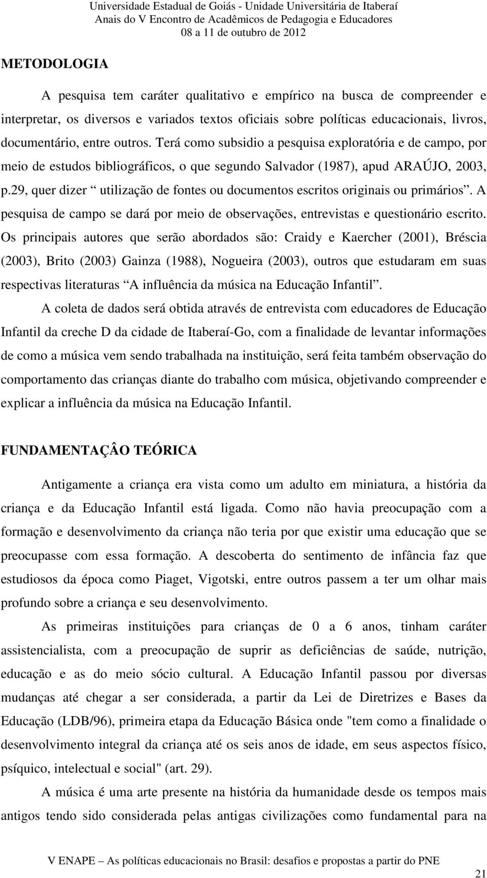 Terá como subsidio a pesquisa exploratória e de campo, por meio de estudos bibliográficos, o que segundo Salvador (1987), apud ARAÚJO, 2003, p.