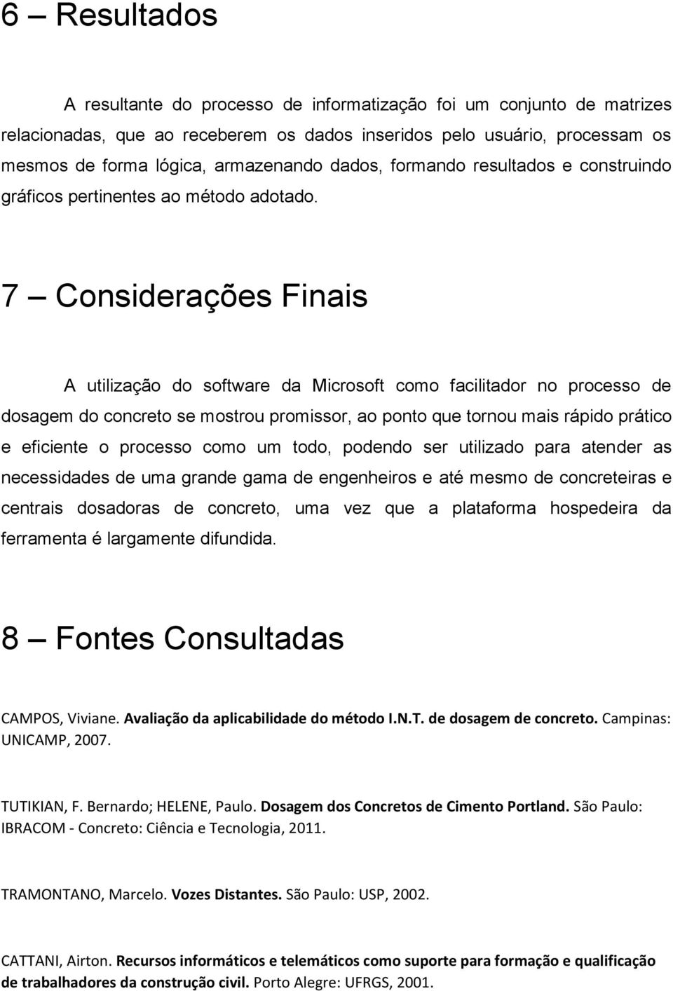 7 Considerações Finais A utilização do software da Microsoft como facilitador no processo de dosagem do concreto se mostrou promissor, ao ponto que tornou mais rápido prático e eficiente o processo