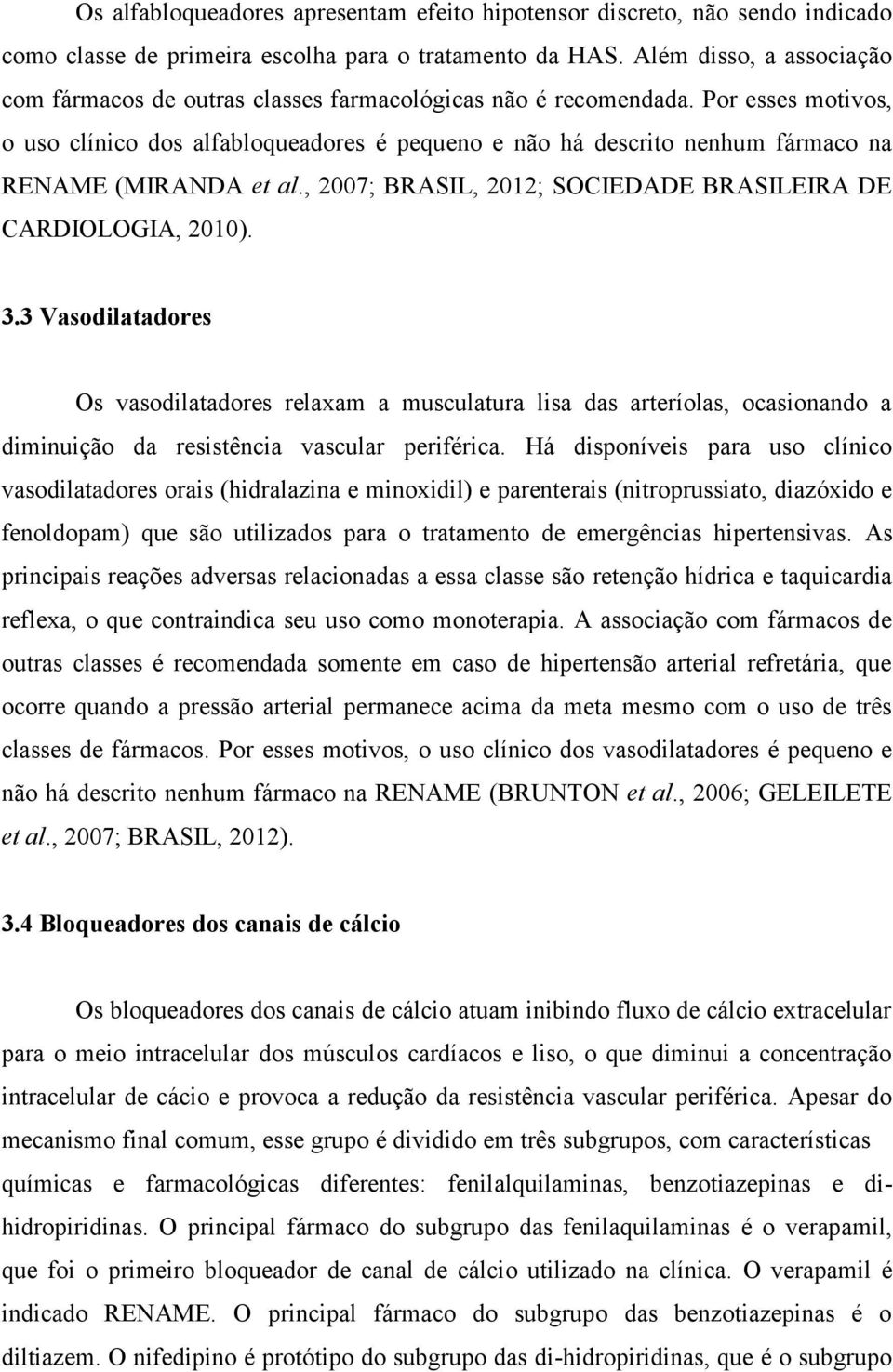 Por esses motivos, o uso clínico dos alfabloqueadores é pequeno e não há descrito nenhum fármaco na RENAME (MIRANDA et al., 2007; BRASIL, 2012; SOCIEDADE BRASILEIRA DE CARDIOLOGIA, 2010). 3.
