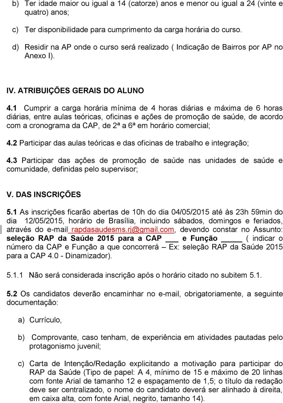 1 Cumprir a carga horária mínima de 4 horas diárias e máxima de 6 horas diárias, entre aulas teóricas, oficinas e ações de promoção de saúde, de acordo com a cronograma da CAP, de 2ª a 6ª em horário