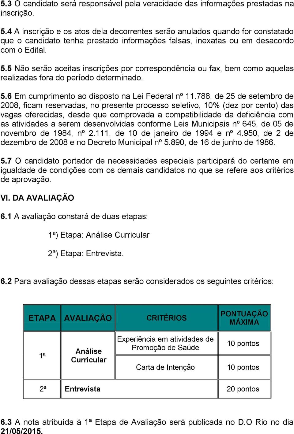 5 Não serão aceitas inscrições por correspondência ou fax, bem como aquelas realizadas fora do período determinado. 5.6 Em cumprimento ao disposto na Lei Federal nº 11.