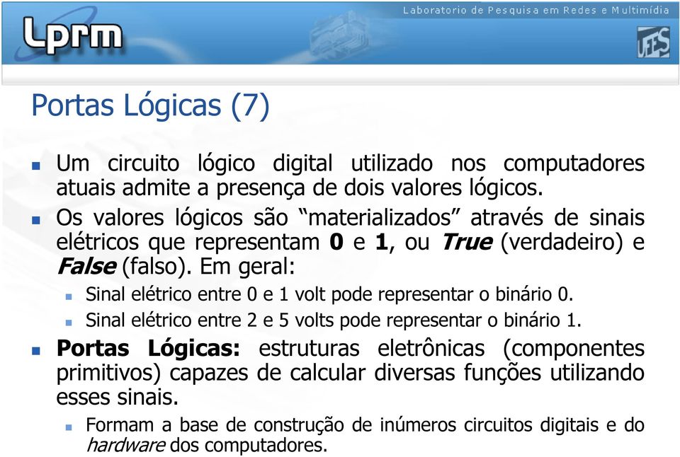 Em geral: Sinal elétrico entre 0 e 1 volt pode representar o binário 0. Sinal elétrico entre 2 e 5 volts pode representar o binário 1.