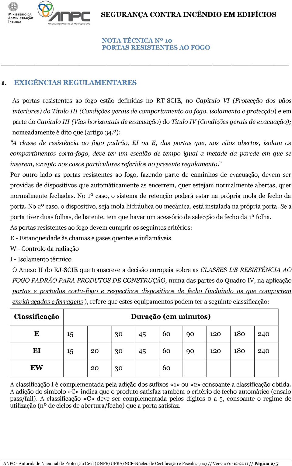 º): A classe de resistência ao fogo padrão, EI ou E, das portas que, nos vãos abertos, isolam os compartimentos corta-fogo, deve ter um escalão de tempo igual a metade da parede em que se inserem,