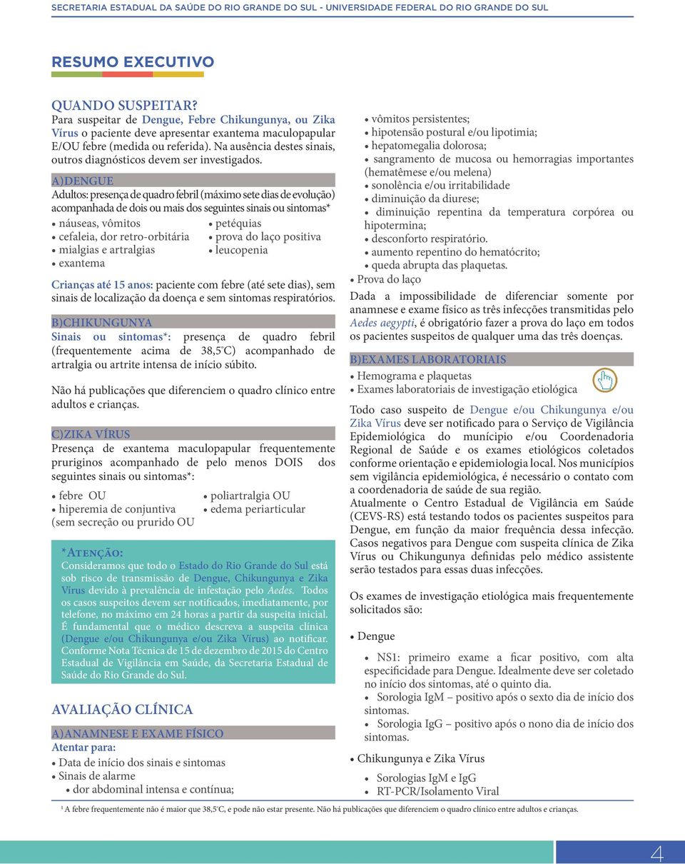 A)DENGUE Adultos: presença de quadro febril (máximo sete dias de evolução) acompanhada de dois ou mais dos seguintes sinais ou sintomas* náuseas, vômitos cefaleia, dor retro-orbitária mialgias e