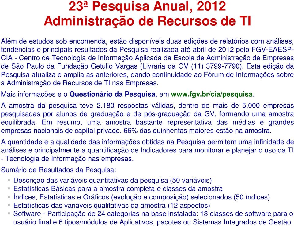 3799-7790). Esta edição da Pesquisa atualiza e amplia as anteriores, dando continuidade ao Fórum de Informações sobre a Administração de Recursos de TI nas Empresas.