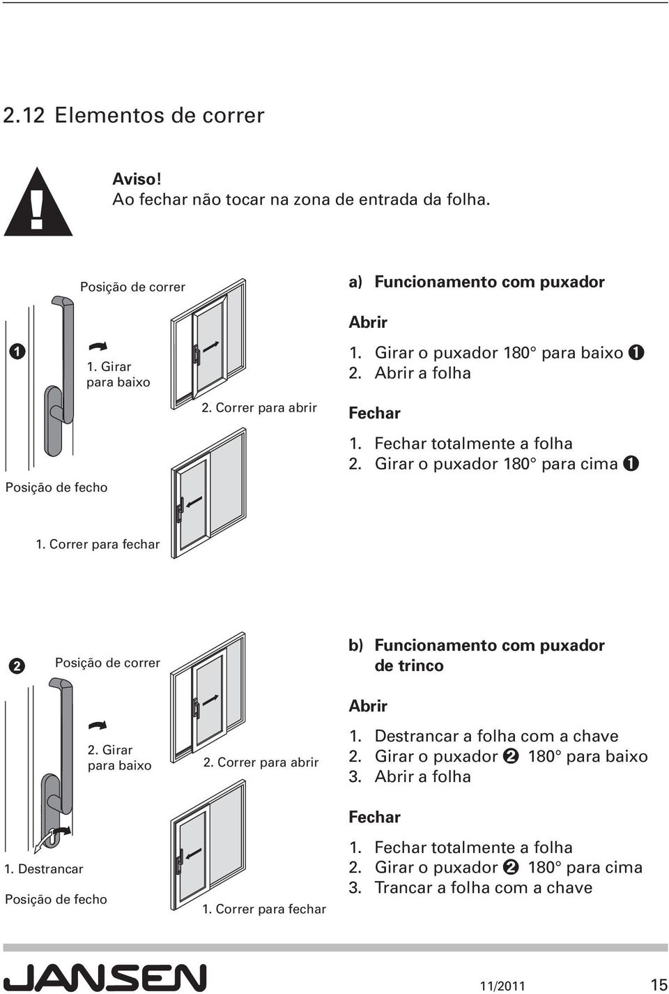 Girar o puxador 180 para cima ➊ 1. Correr para fechar P 1. Destrancar Posição de correr Posição de fecho 2. Girar para baixo 2. Correr para abrir 1.