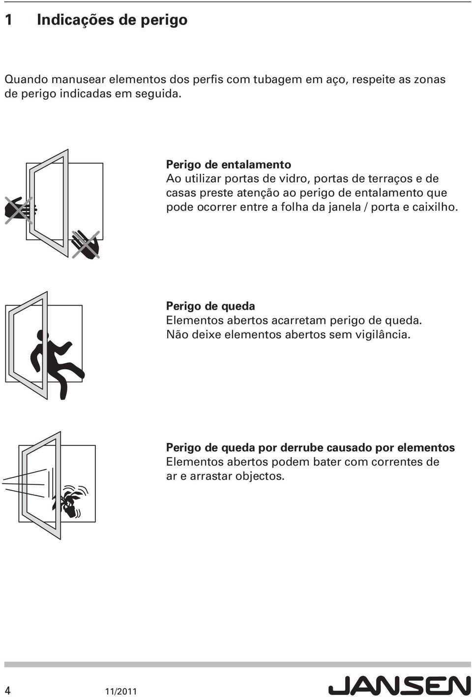 ocorrer entre a folha da janela / porta e caixilho. Perigo de queda Elementos abertos acarretam perigo de queda.