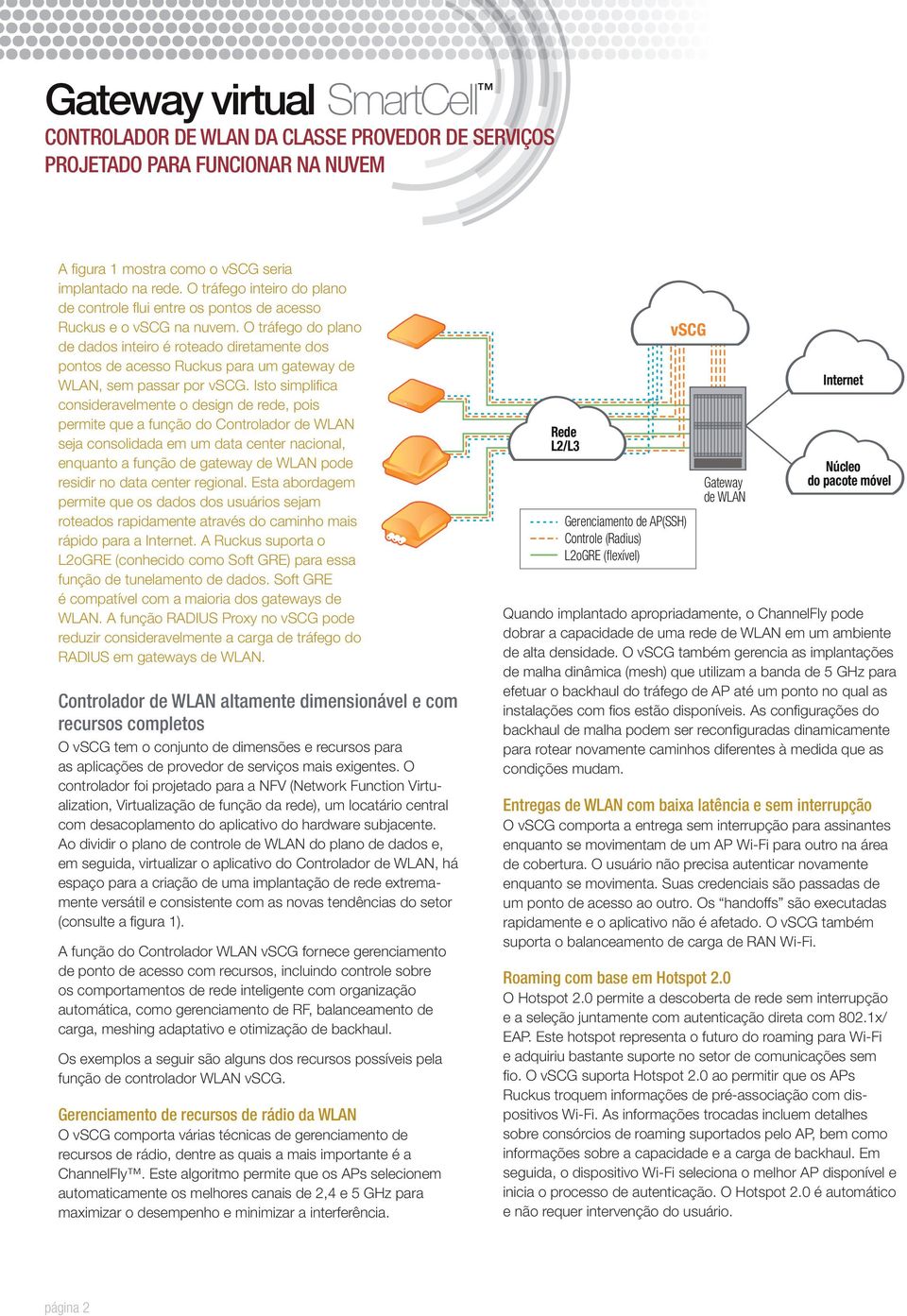 Isto simplifica consideravelmente o design de rede, pois permite que a função do Controlador de WLAN seja consolidada em um data center nacional, enquanto a função de gateway de WLAN pode residir no