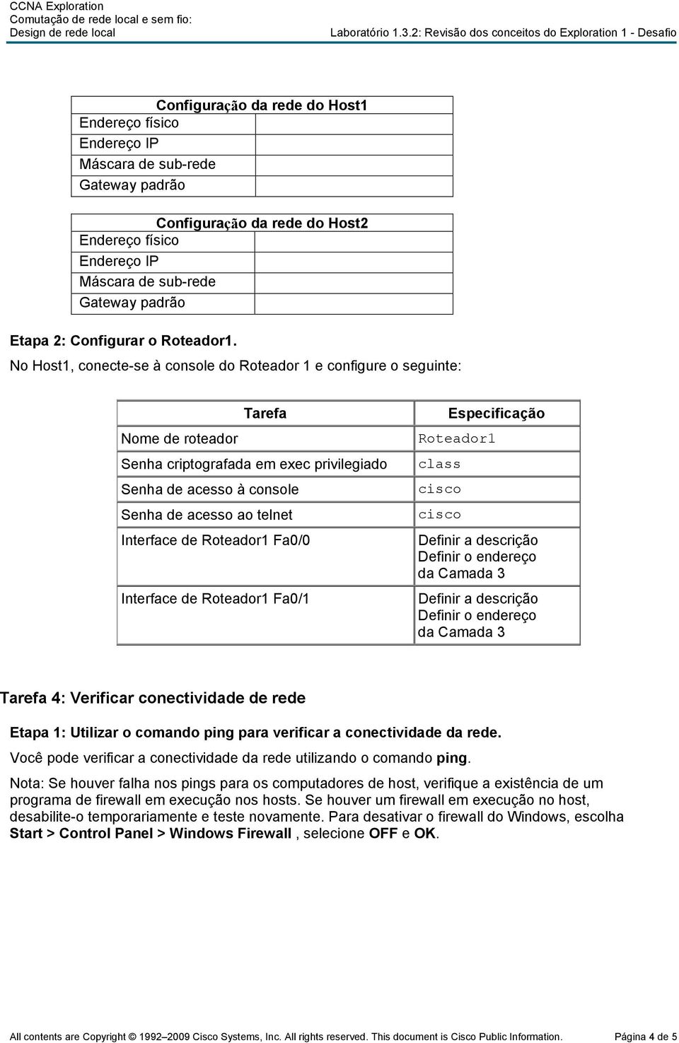 IP Máscara de sub-rede Gateway padrão Etapa 2: Configurar o Roteador1.