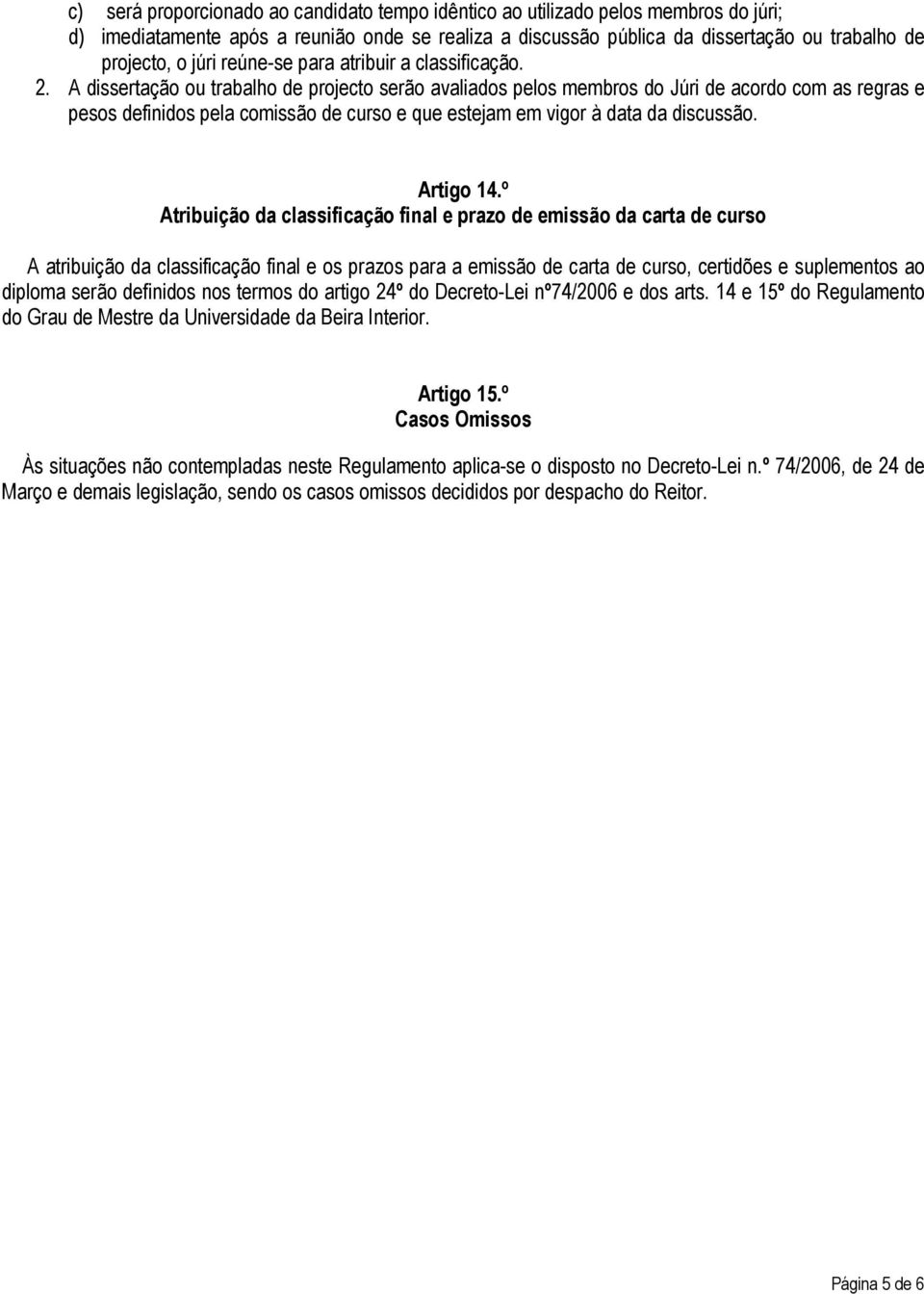 A dissertação ou trabalho de projecto serão avaliados pelos membros do Júri de acordo com as regras e pesos definidos pela comissão de curso e que estejam em vigor à data da discussão. Artigo 14.