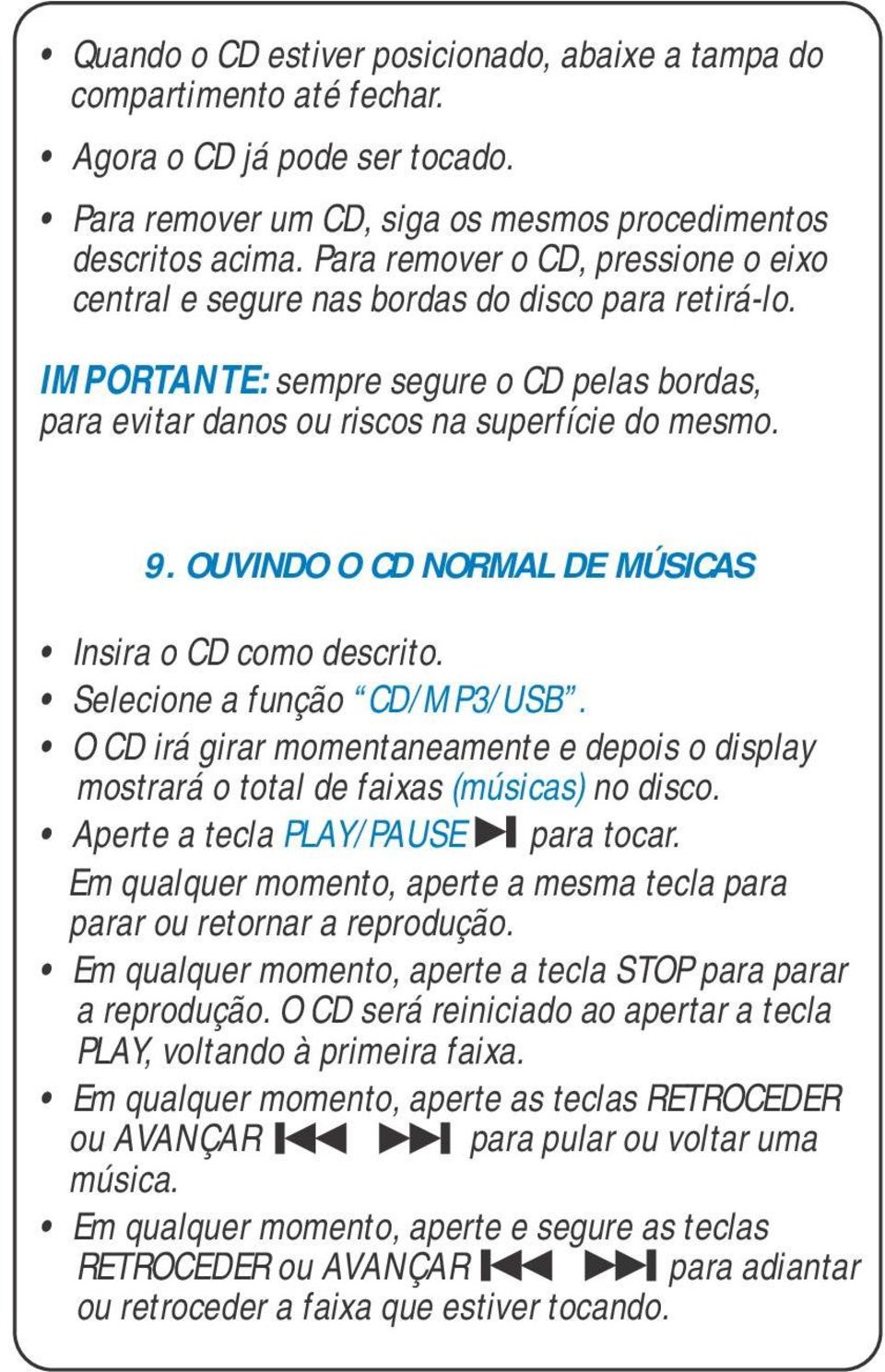 OUVINDO O CD NORMAL DE MÚSICAS Insira o CD como descrito. Selecione a função CD/MP3/USB. O CD irá girar momentaneamente e depois o display mostrará o total de faixas (músicas) no disco.