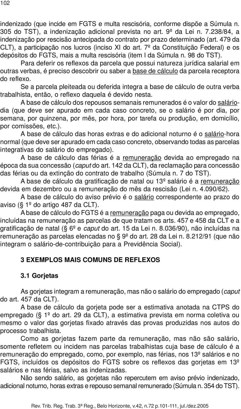 7º da Constituição Federal) e os depósitos do FGTS, mais a multa rescisória (item I da Súmula n. 98 do TST).