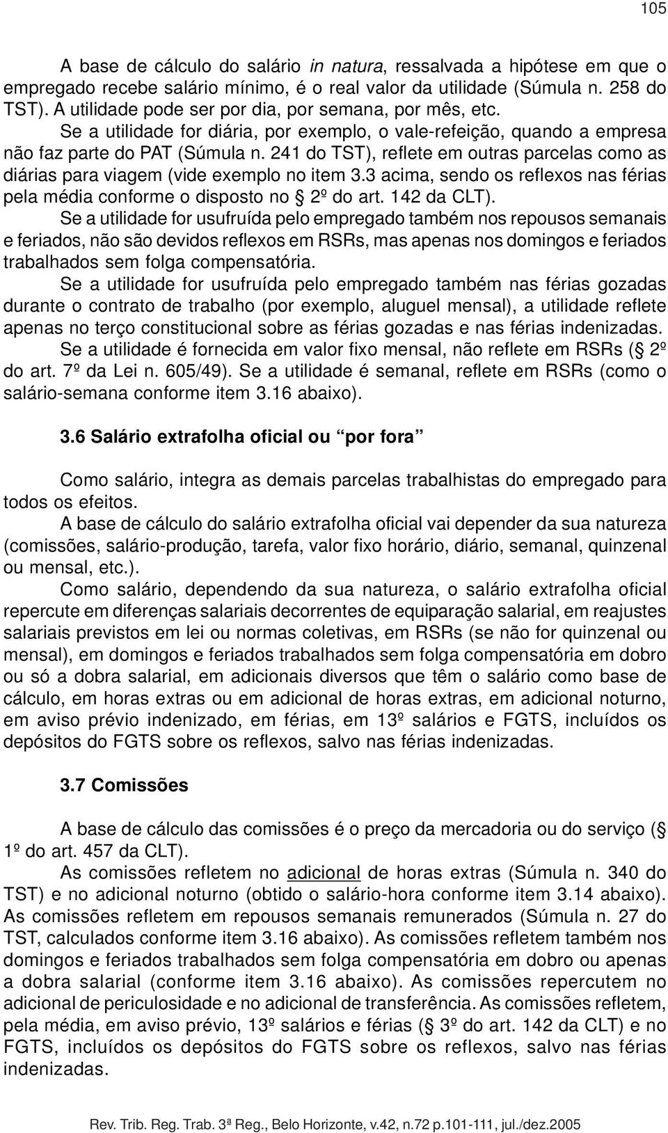 241 do TST), reflete em outras parcelas como as diárias para viagem (vide exemplo no item 3.3 acima, sendo os reflexos nas férias pela média conforme o disposto no 2º do art. 142 da CLT).