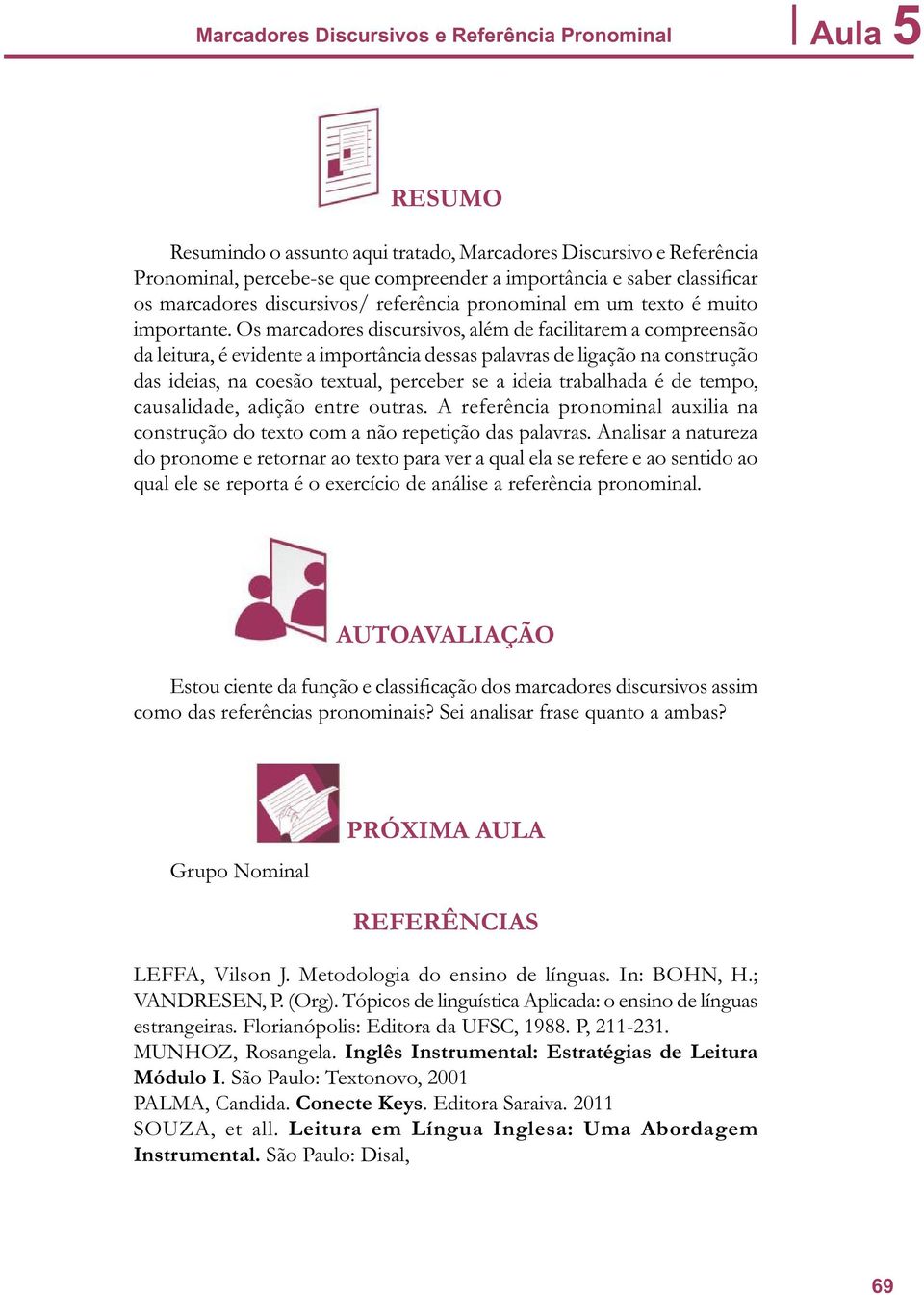 Os marcadores discursivos, além de facilitarem a compreensão da leitura, é evidente a importância dessas palavras de ligação na construção das ideias, na coesão textual, perceber se a ideia