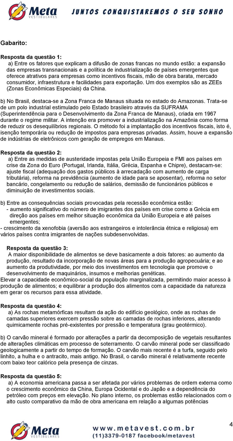 Um dos exemplos são as ZEEs (Zonas Econômicas Especiais) da China. b) No Brasil, destaca-se a Zona Franca de Manaus situada no estado do Amazonas.