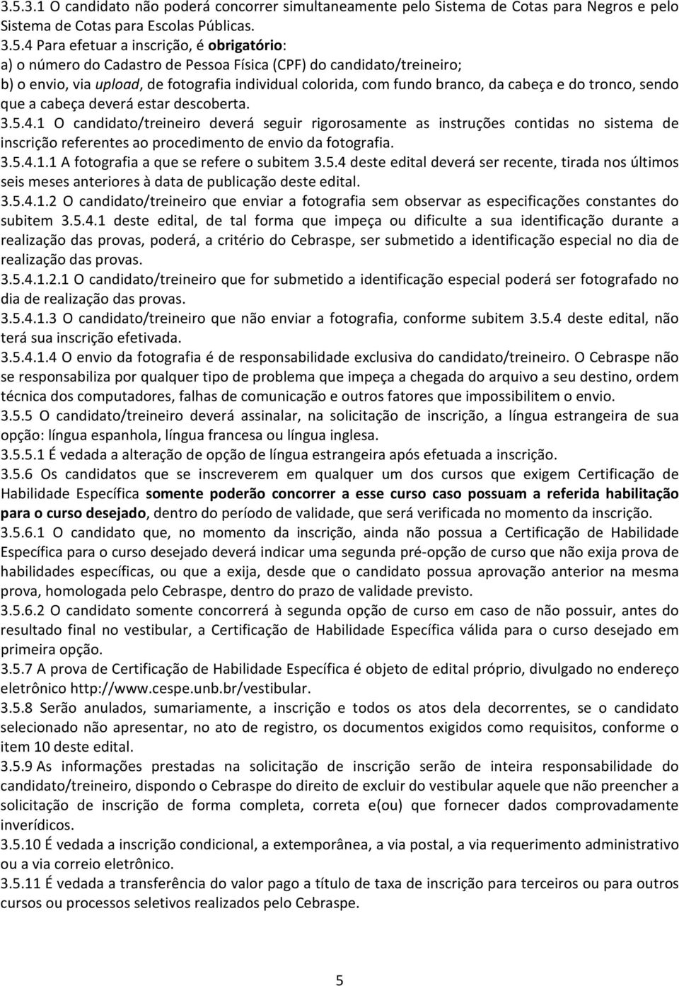 3.5.4.1 O candidato/treineiro deverá seguir rigorosamente as instruções contidas no sistema de inscrição referentes ao procedimento de envio da fotografia. 3.5.4.1.1 A fotografia a que se refere o subitem 3.