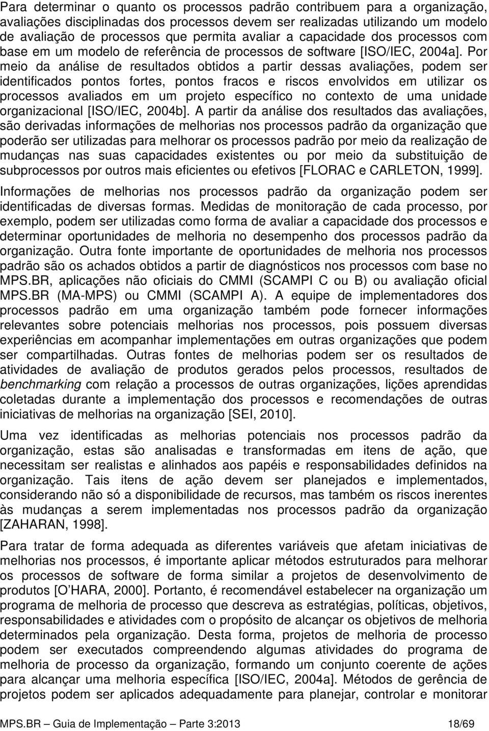 Por meio da análise de resultados obtidos a partir dessas avaliações, podem ser identificados pontos fortes, pontos fracos e riscos envolvidos em utilizar os processos avaliados em um projeto